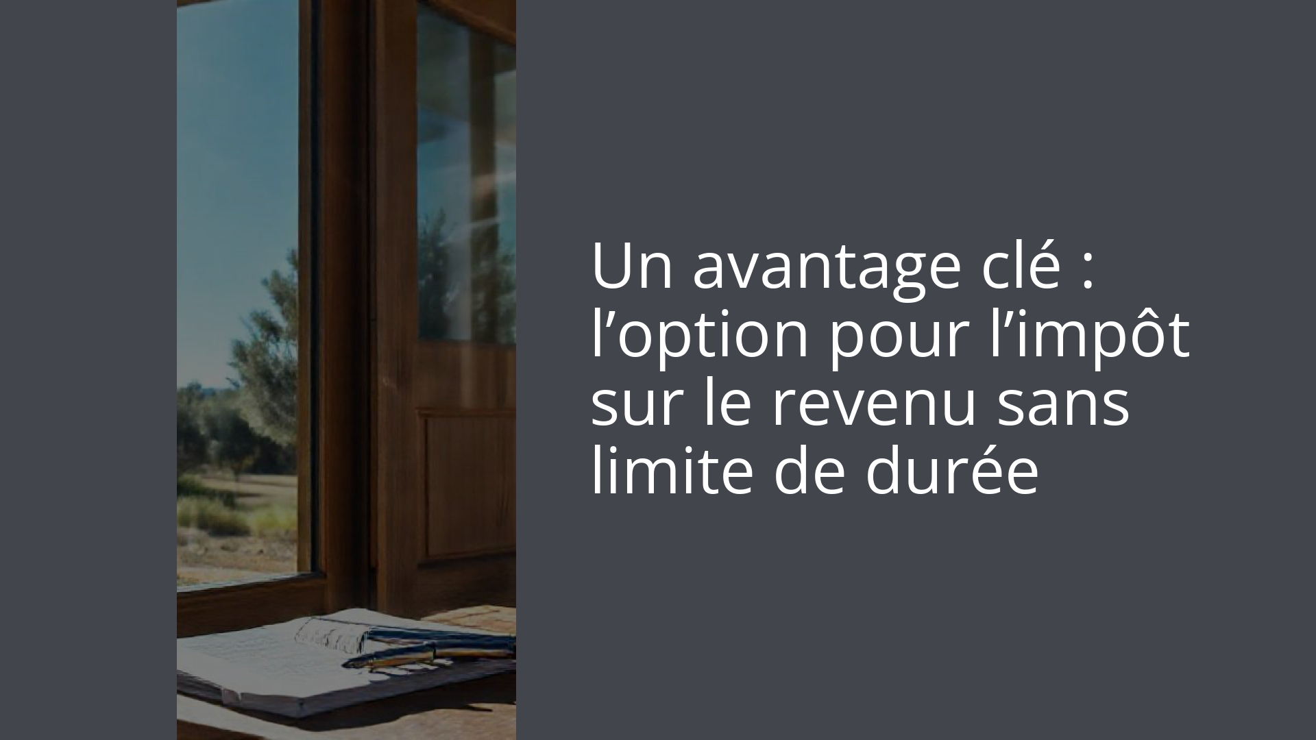 Un avantage clé : l’option pour l’impôt sur le revenu sans limite de durée