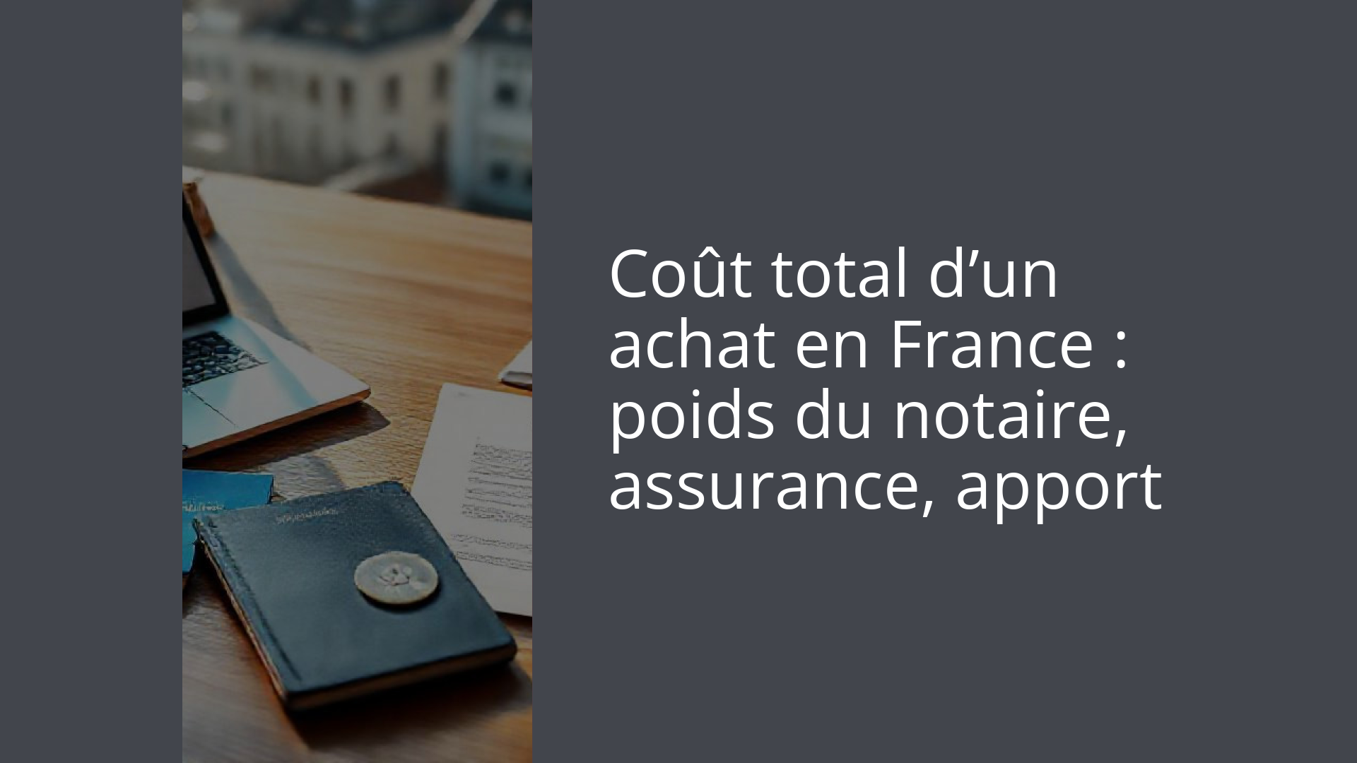 Coût total d’un achat en France : poids du notaire, assurance, apport