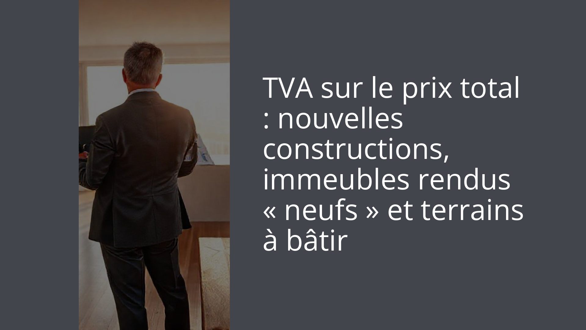 TVA sur le prix total : nouvelles constructions, immeubles rendus « neufs » et terrains à bâtir