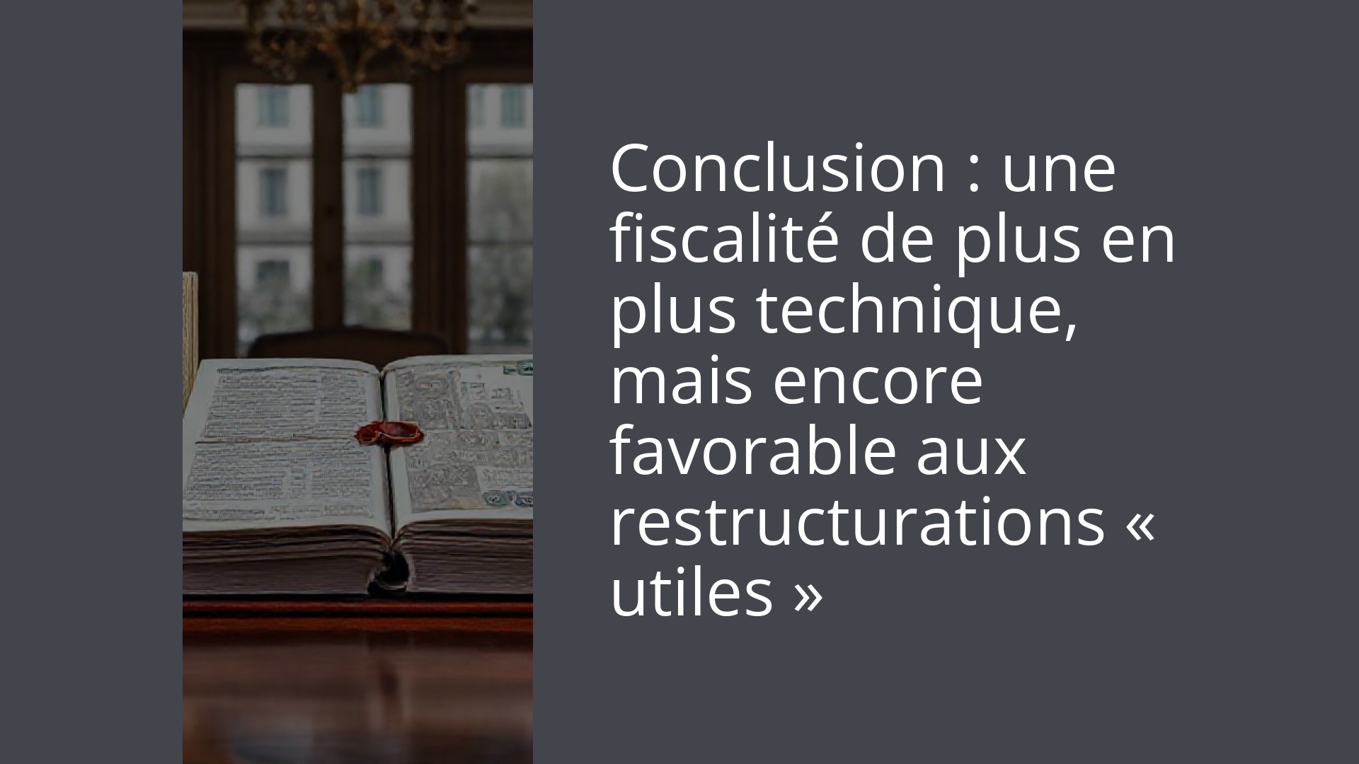 Conclusion : une fiscalité de plus en plus technique, mais encore favorable aux restructurations « utiles »