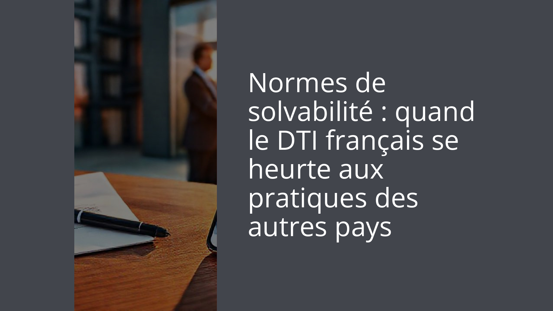 Normes de solvabilité : quand le DTI français se heurte aux pratiques des autres pays