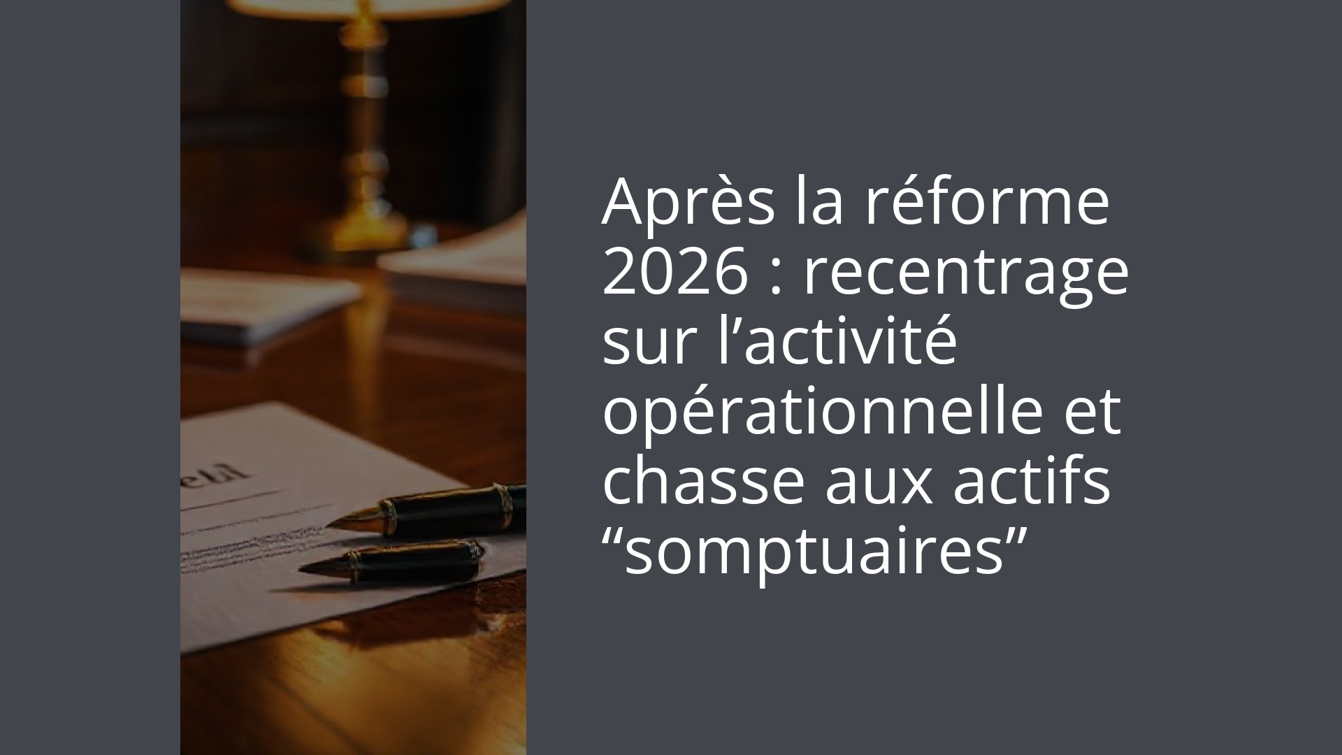 Après la réforme 2026 : recentrage sur l’activité opérationnelle et chasse aux actifs “somptuaires”