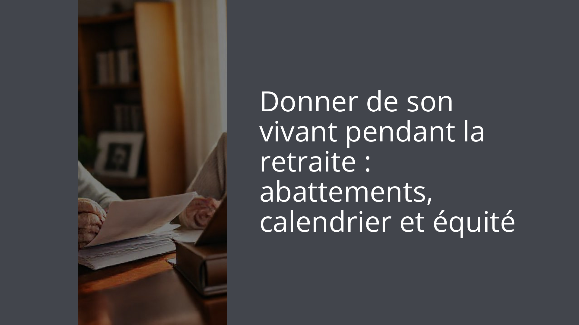 Donner de son vivant pendant la retraite : abattements, calendrier et équité