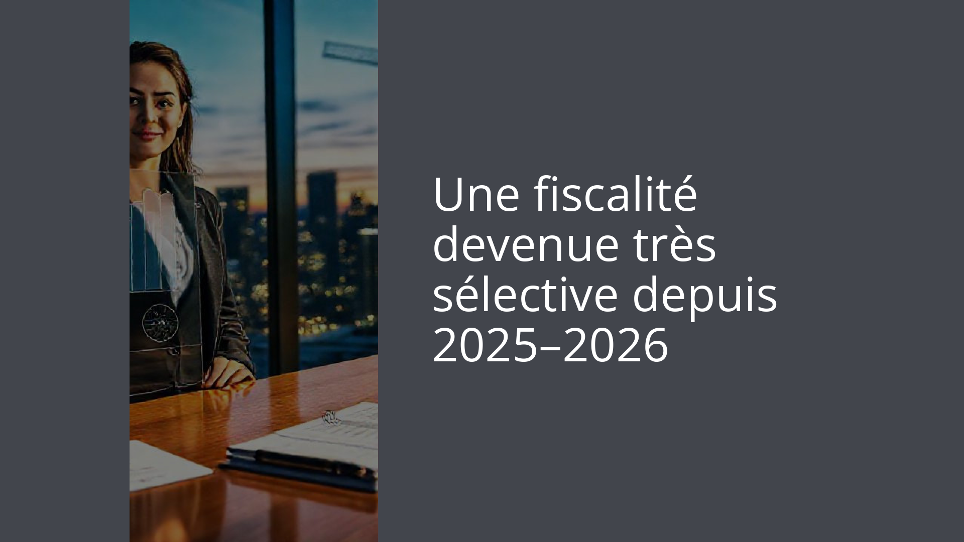 Une fiscalité devenue très sélective depuis 2025–2026