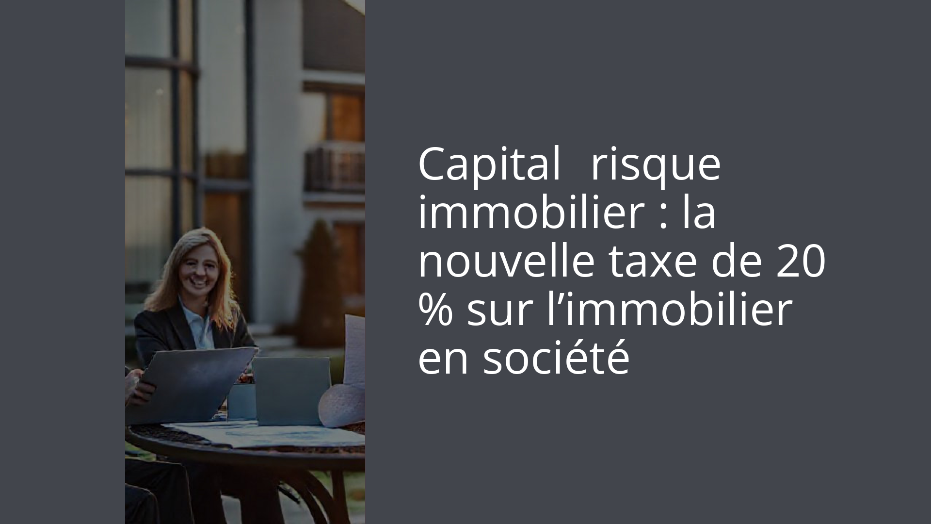 Capital‑risque immobilier : la nouvelle taxe de 20 % sur l’immobilier en société