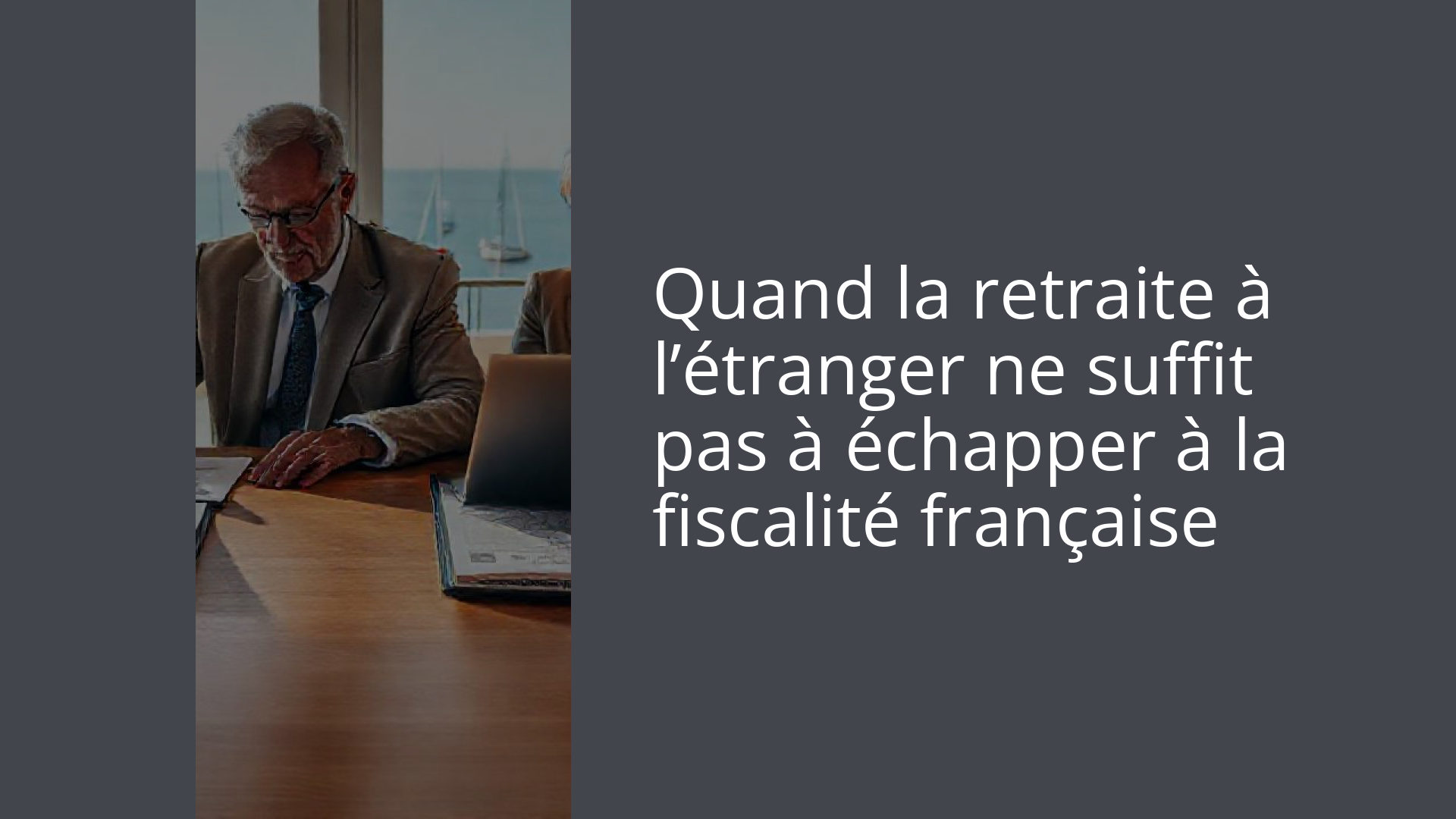Quand la retraite à l’étranger ne suffit pas à échapper à la fiscalité française