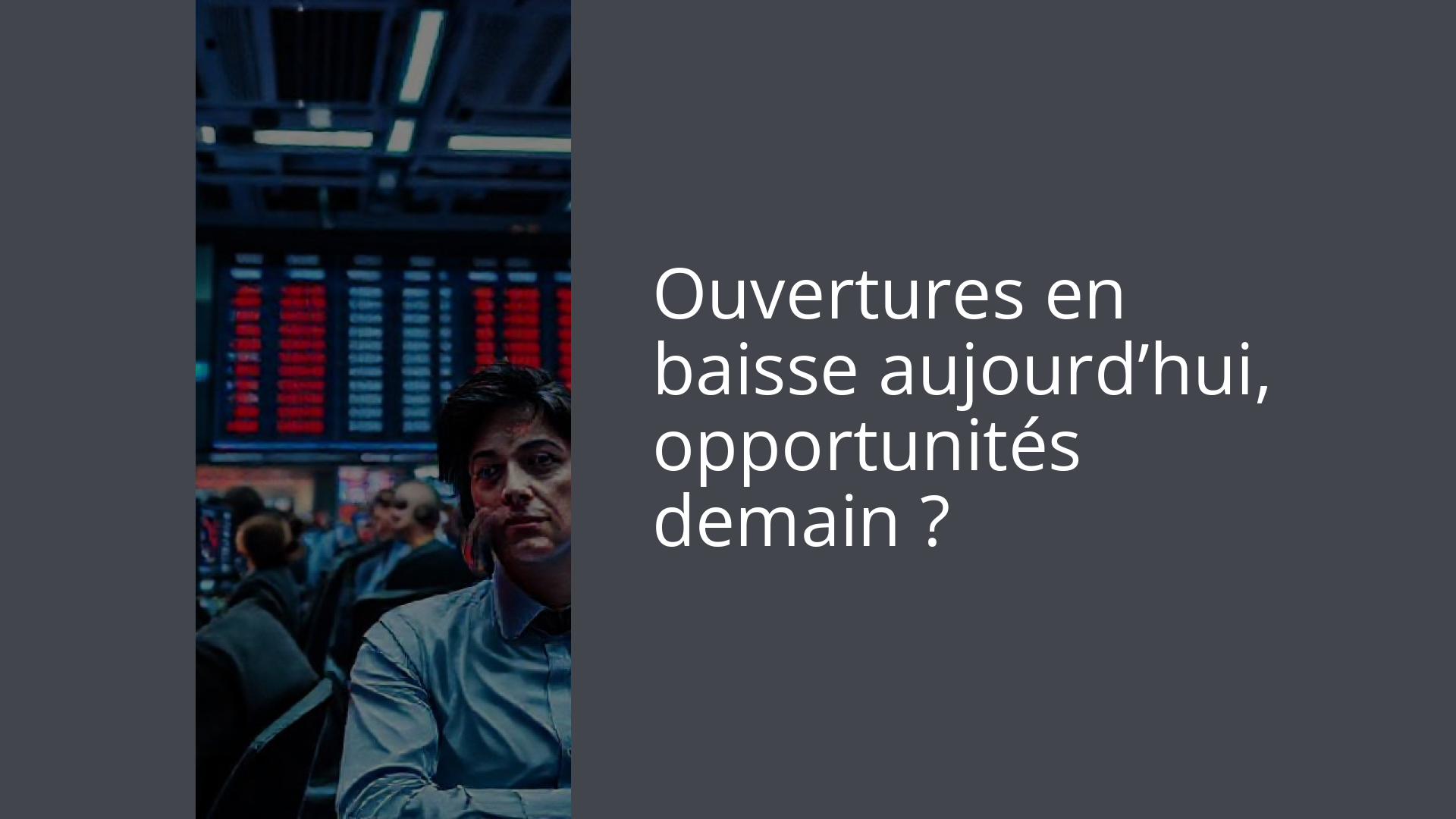 Ouvertures en baisse aujourd’hui, opportunités demain ?