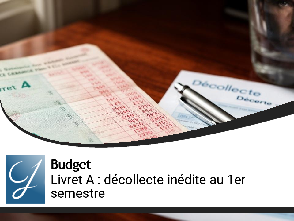 Le Livret A enregistre une décollecte inédite au premier semestre