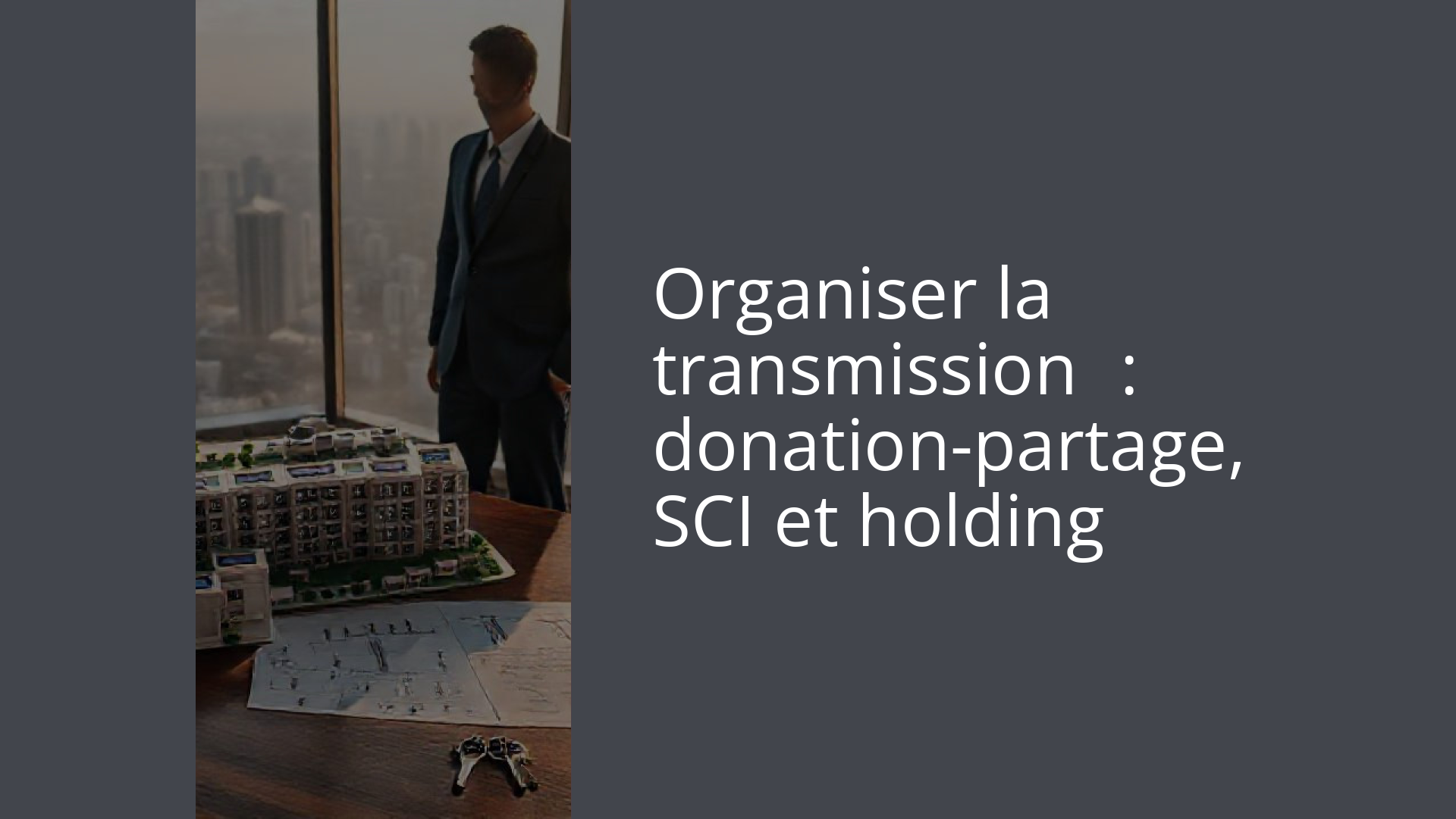 Organiser la transmission : donation-partage, SCI et holding