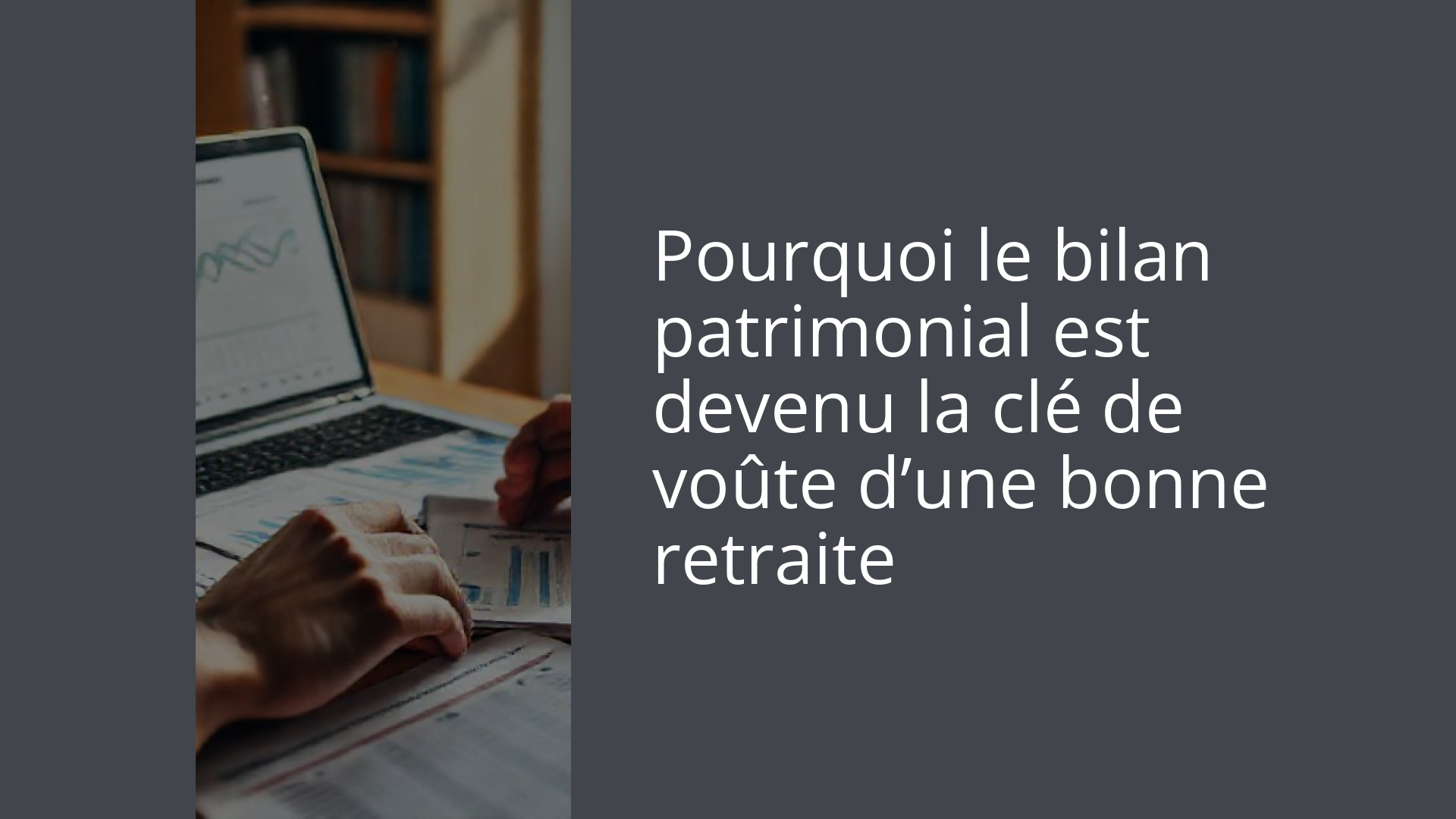 Pourquoi le bilan patrimonial est devenu la clé de voûte d’une bonne retraite