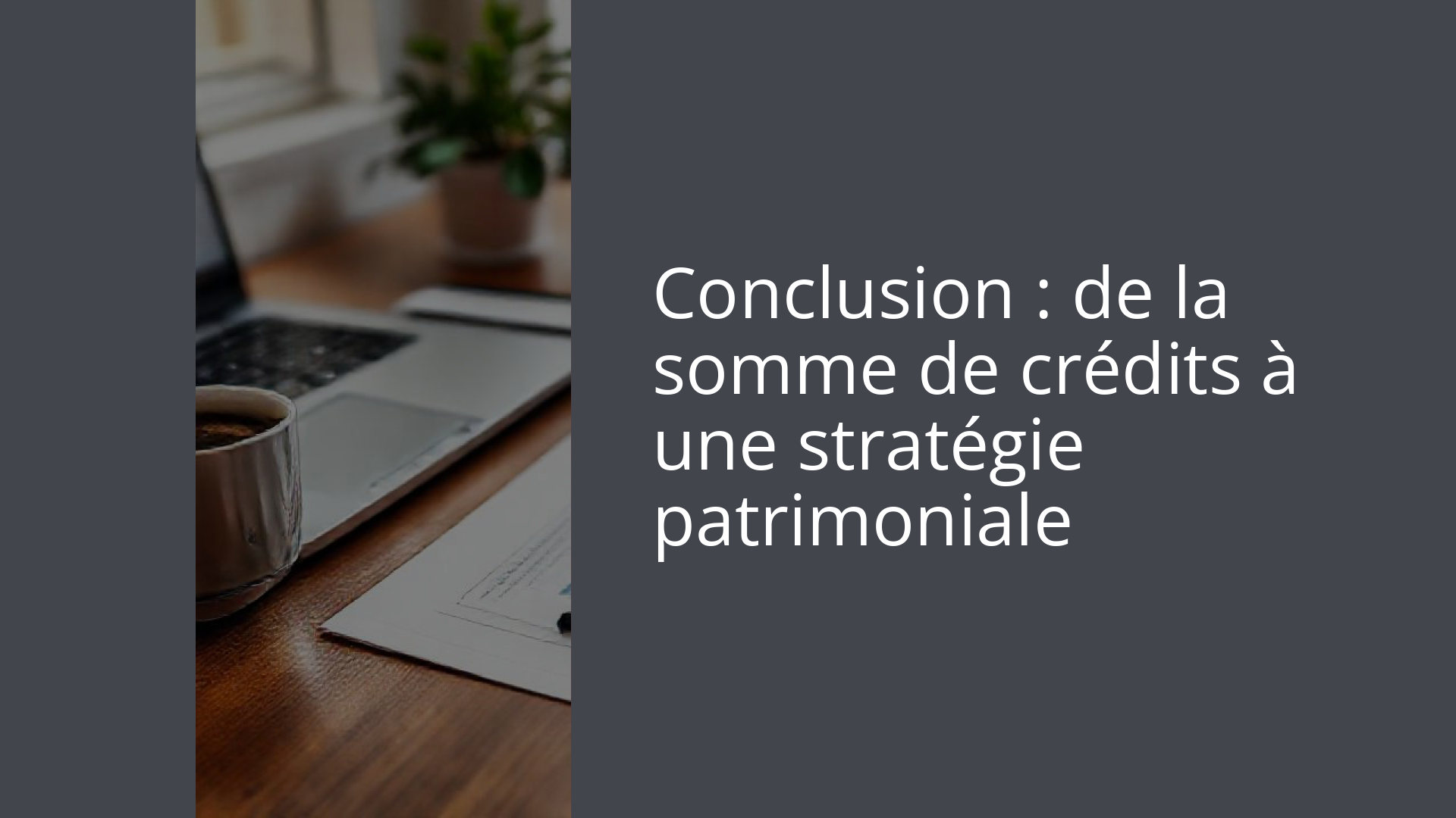 Conclusion : de la somme de crédits à une stratégie patrimoniale