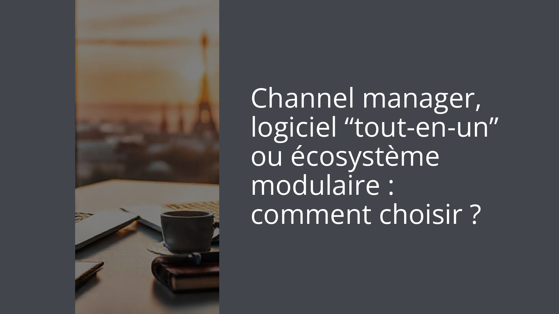 Channel manager, logiciel “tout-en-un” ou écosystème modulaire : comment choisir ?