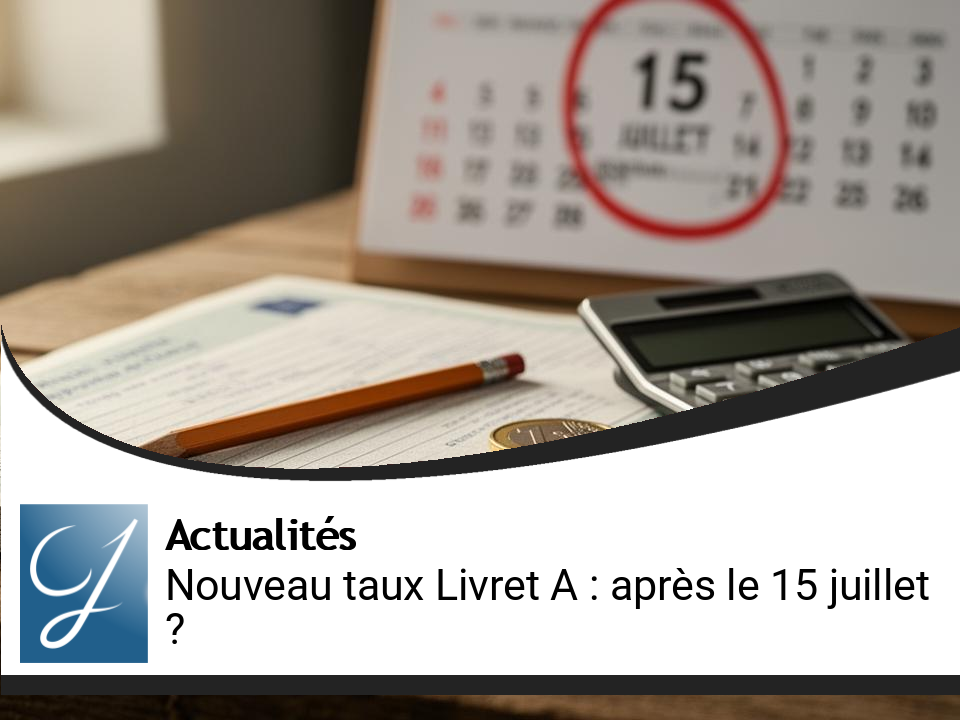 Nouveau Taux du Livret A : Quelles Perspectives Après le 15 Juillet ?