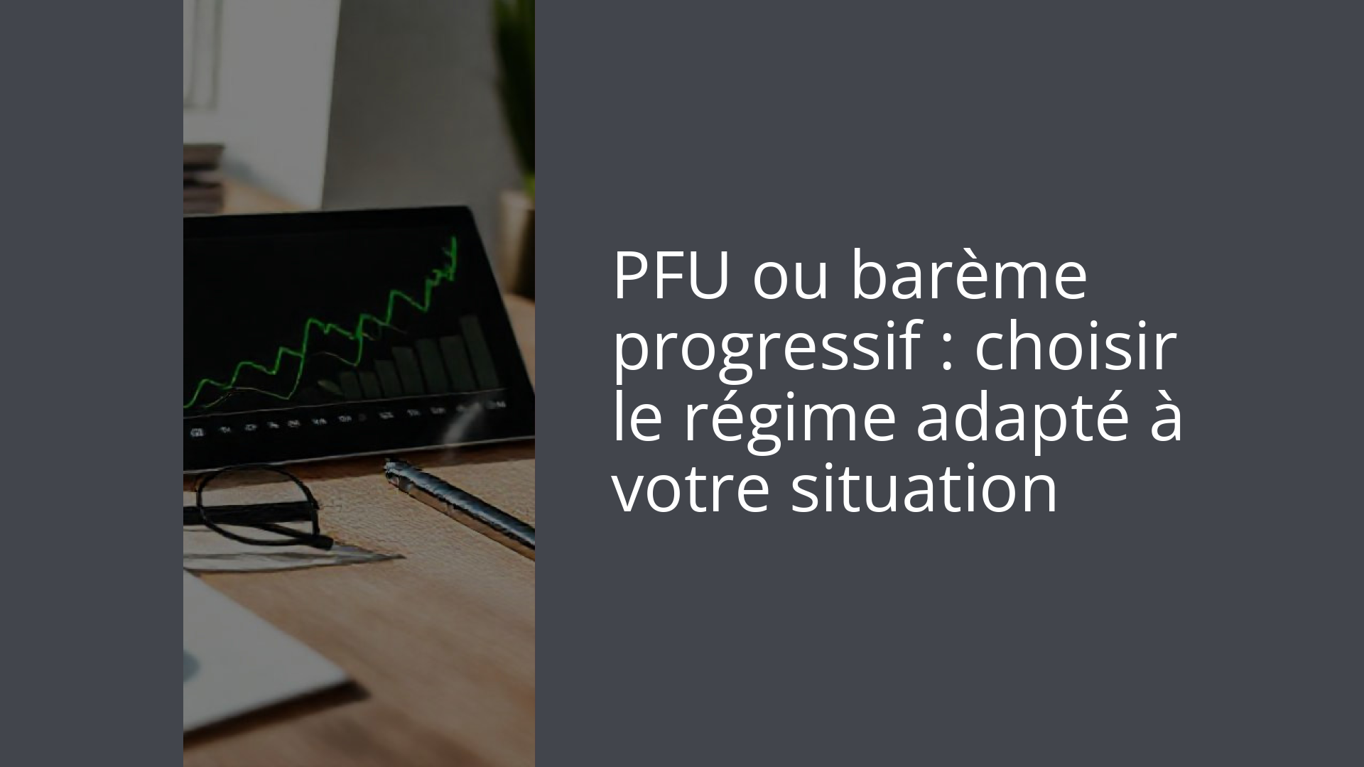 PFU ou barème progressif : choisir le régime adapté à votre situation