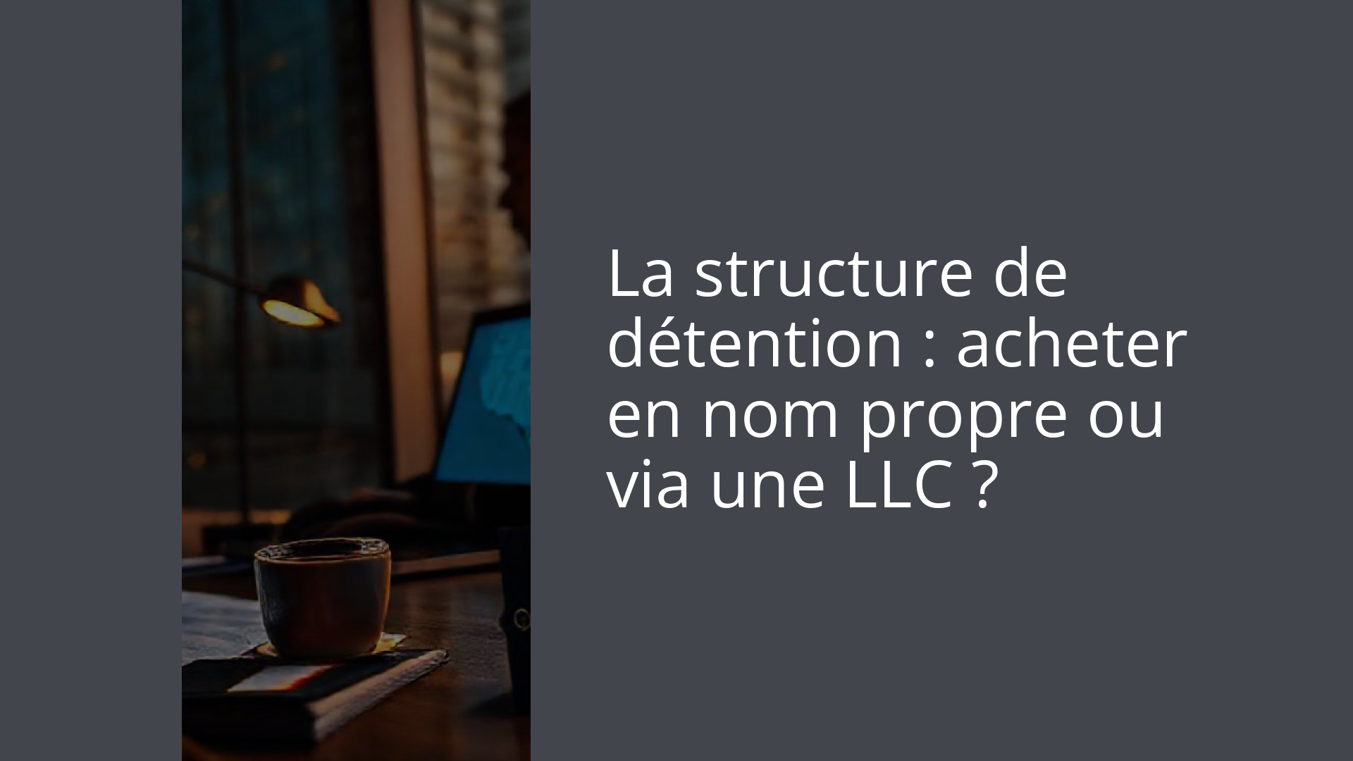 La structure de détention : acheter en nom propre ou via une LLC ?