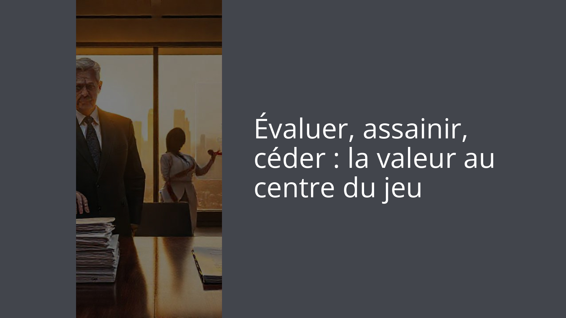 Évaluer, assainir, céder : la valeur au centre du jeu