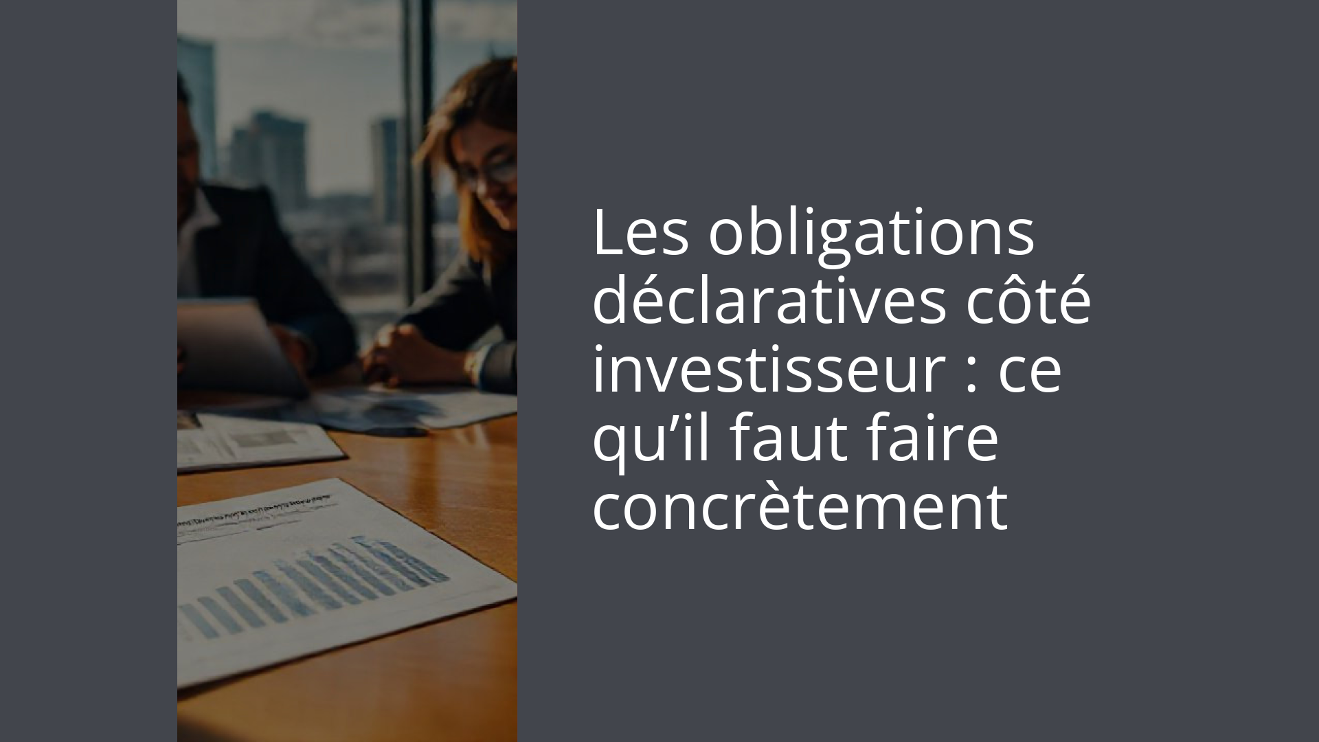 Les obligations déclaratives côté investisseur : ce qu’il faut faire concrètement