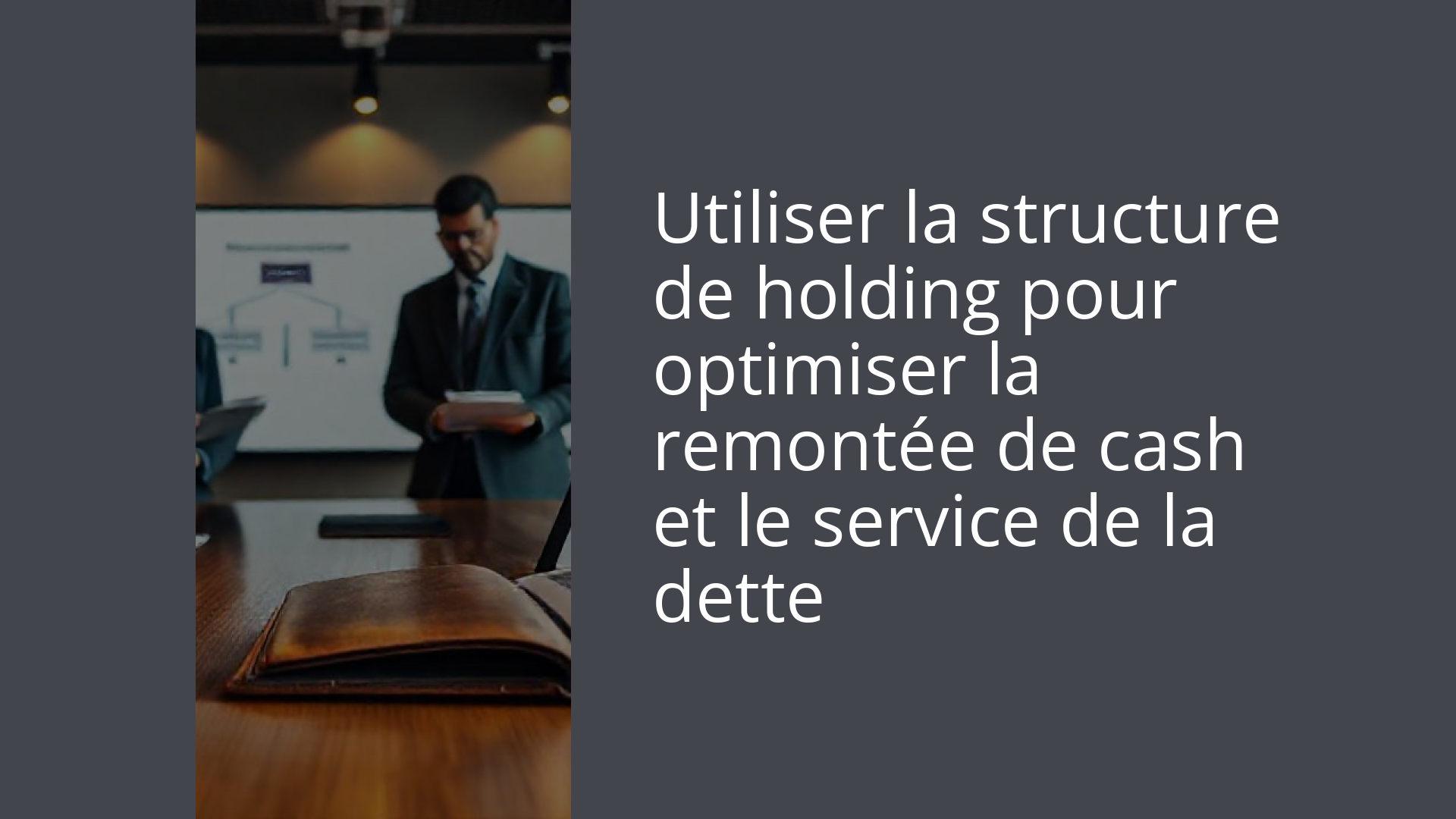Utiliser la structure de holding pour optimiser la remontée de cash et le service de la dette