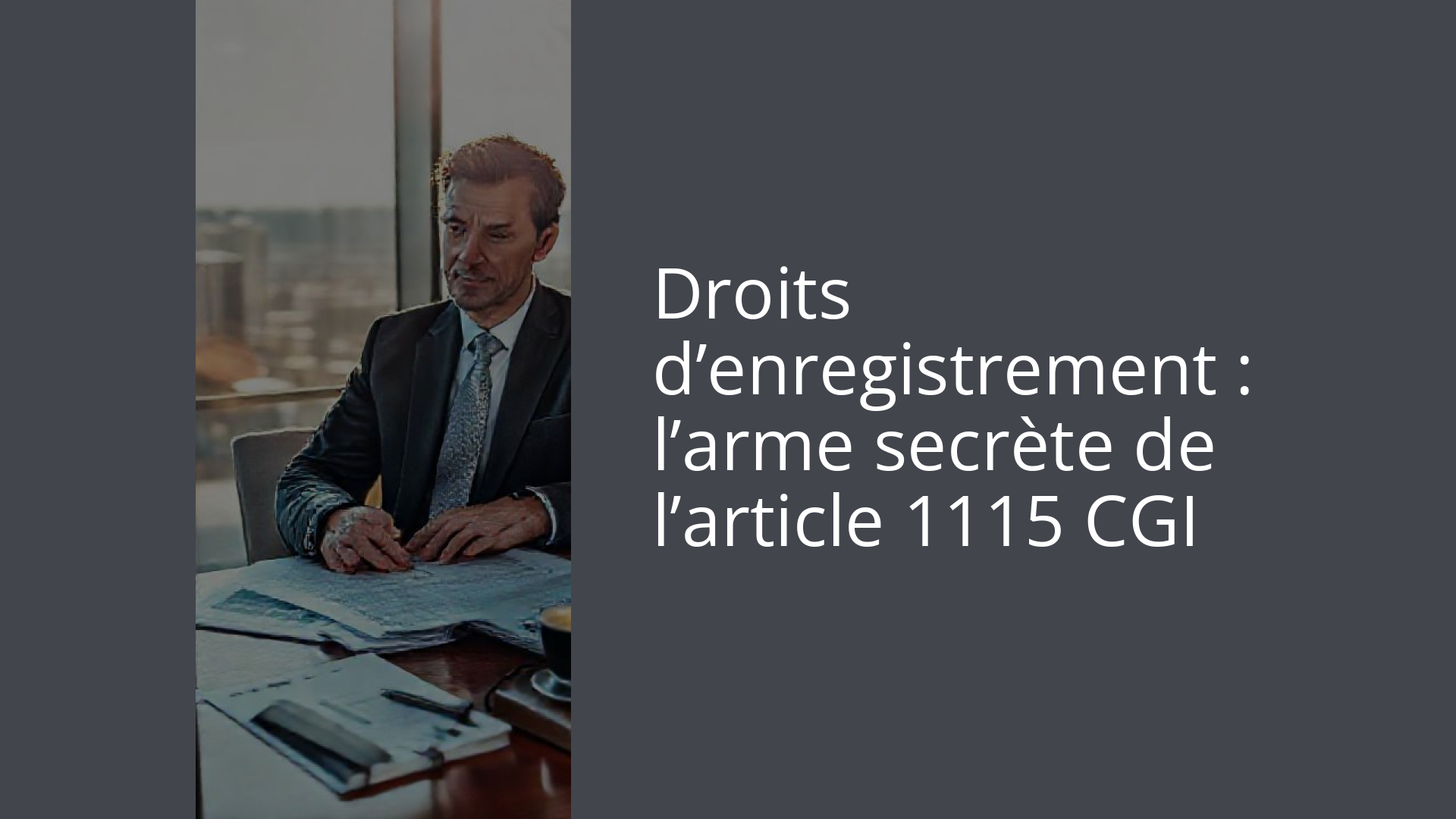 Droits d’enregistrement : l’arme secrète de l’article 1115 CGI