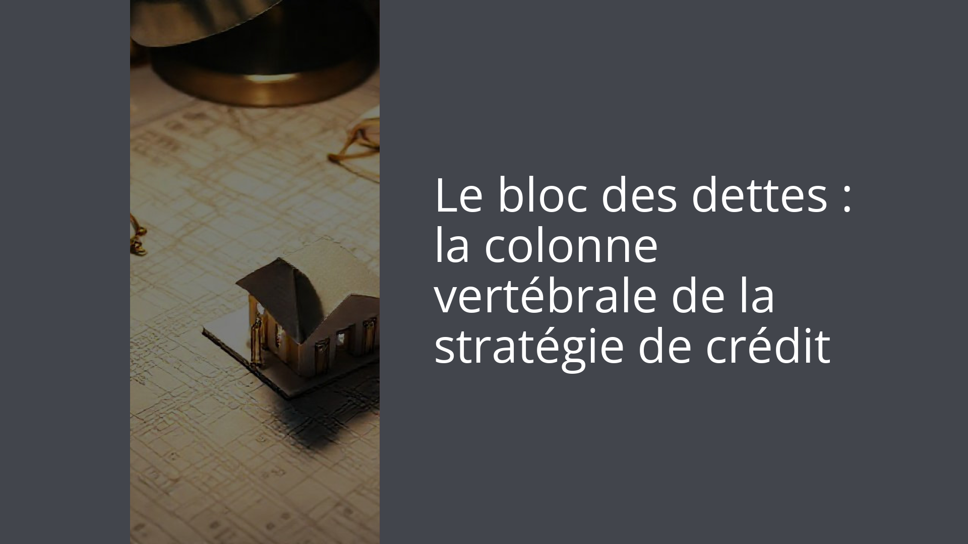 Le bloc des dettes : la colonne vertébrale de la stratégie de crédit