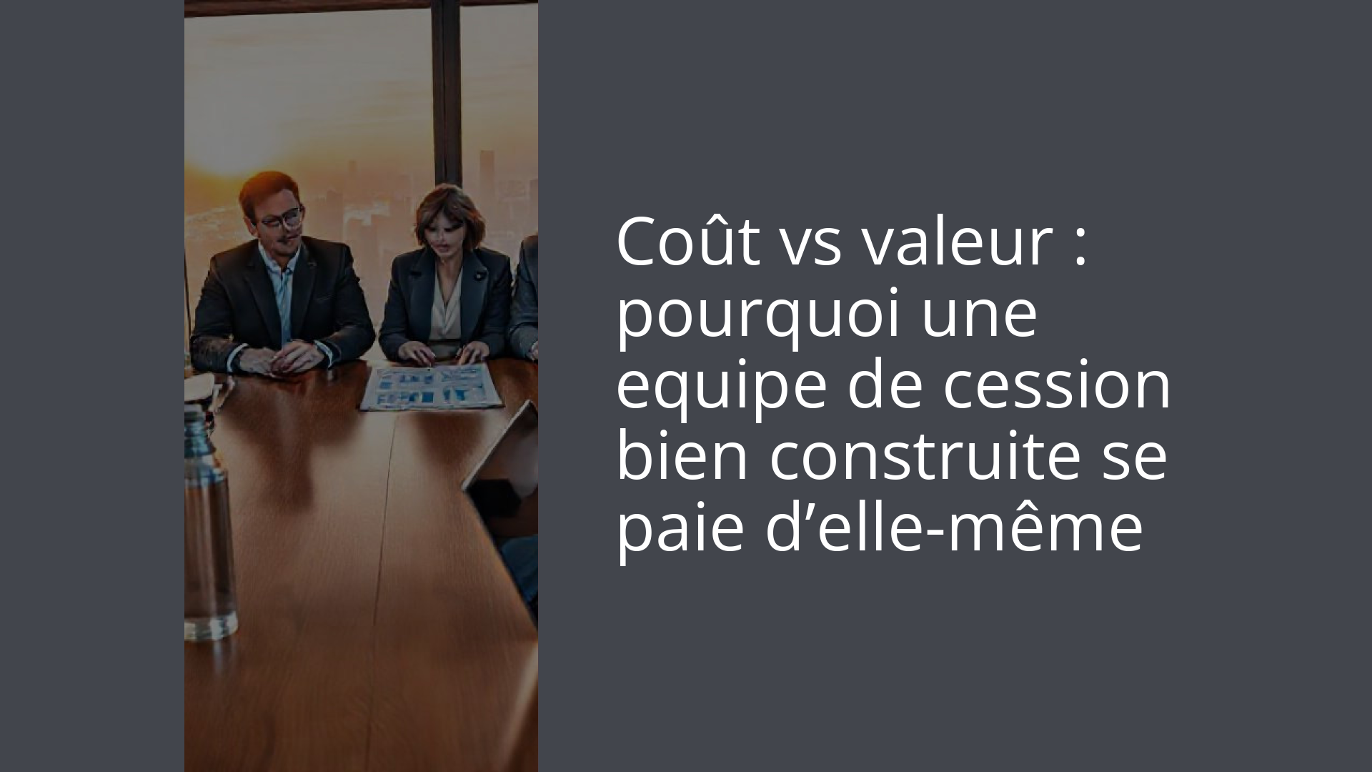 Coût vs valeur : pourquoi une equipe de cession bien construite se paie d’elle-même