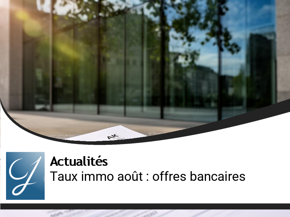 Taux Immobiliers d&rsquo;Août : Ce Qu&rsquo;il Faut Savoir sur les Offres des Banques