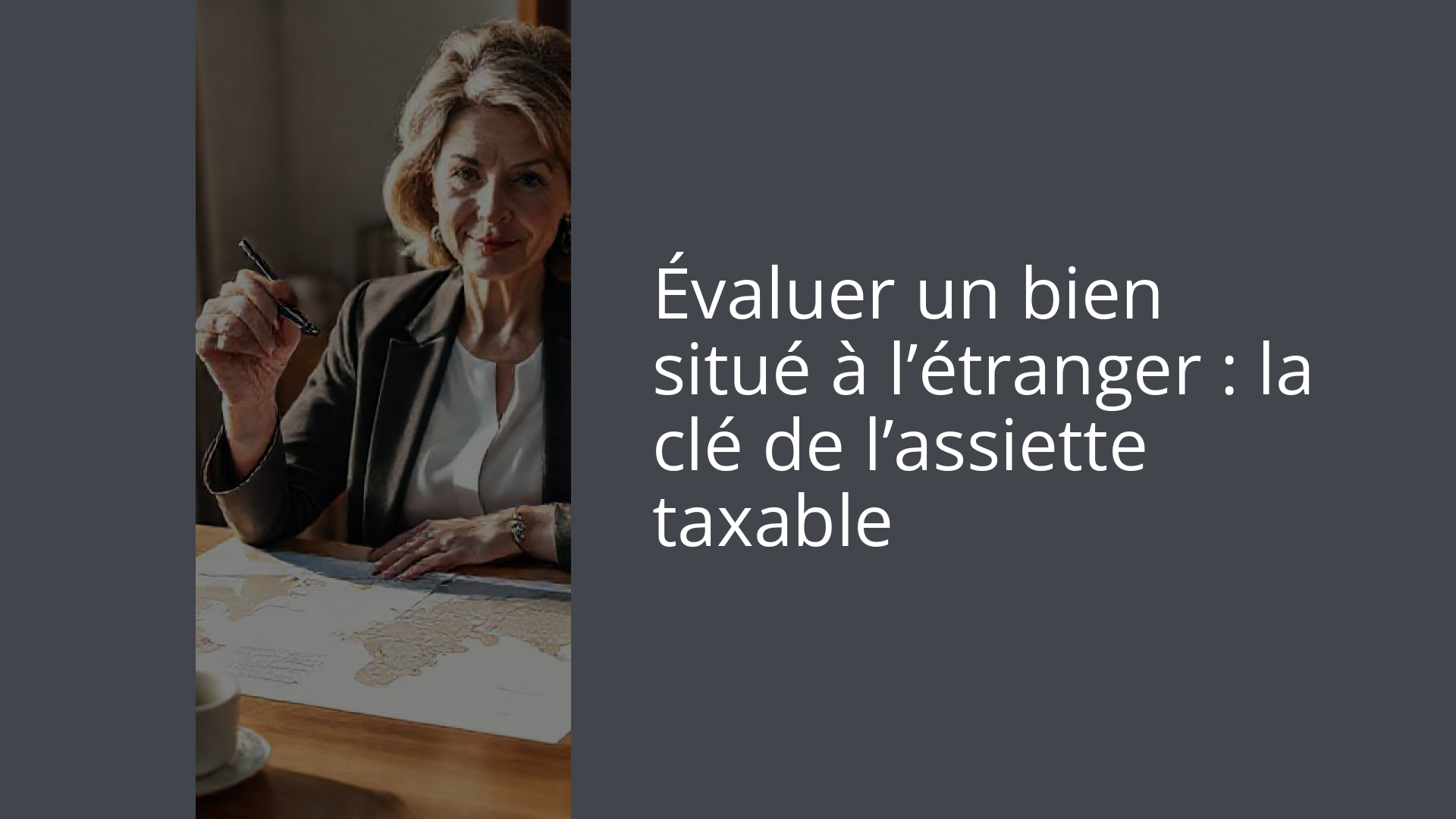 Évaluer un bien situé à l’étranger : la clé de l’assiette taxable