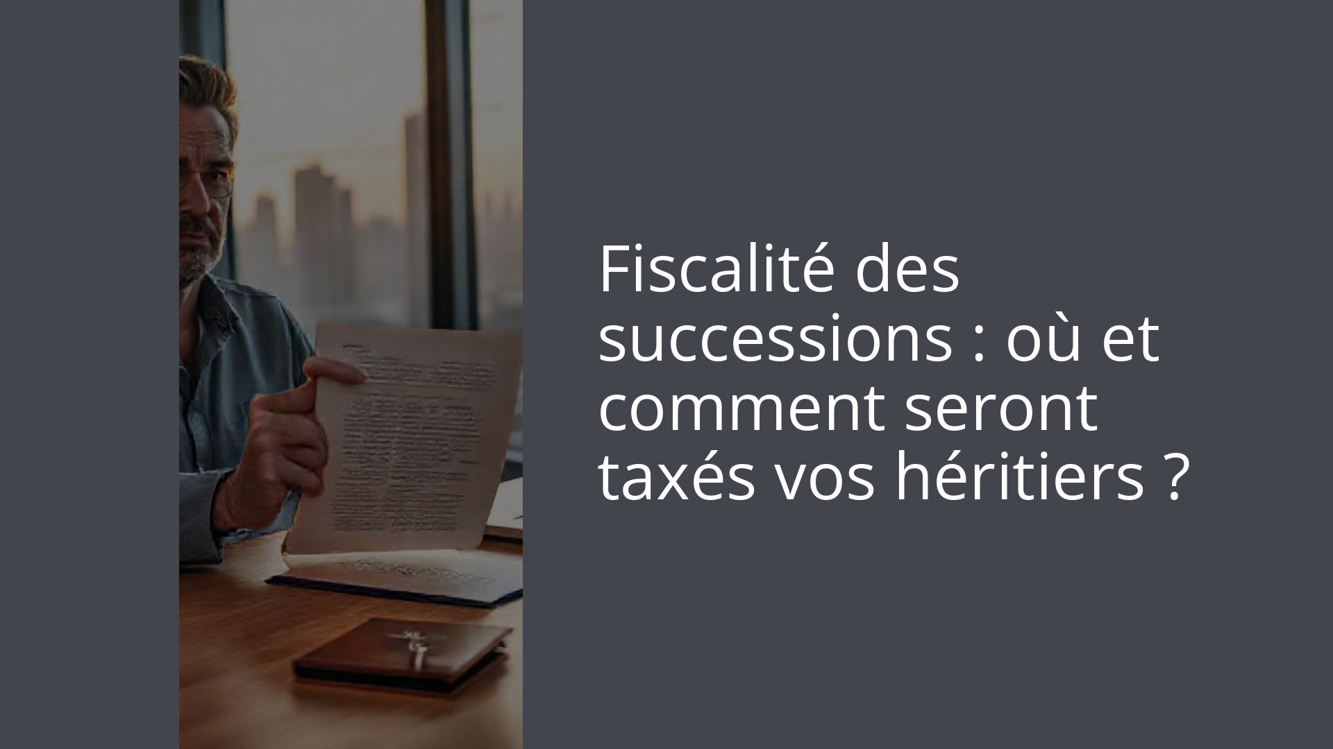 Fiscalité des successions : où et comment seront taxés vos héritiers ?