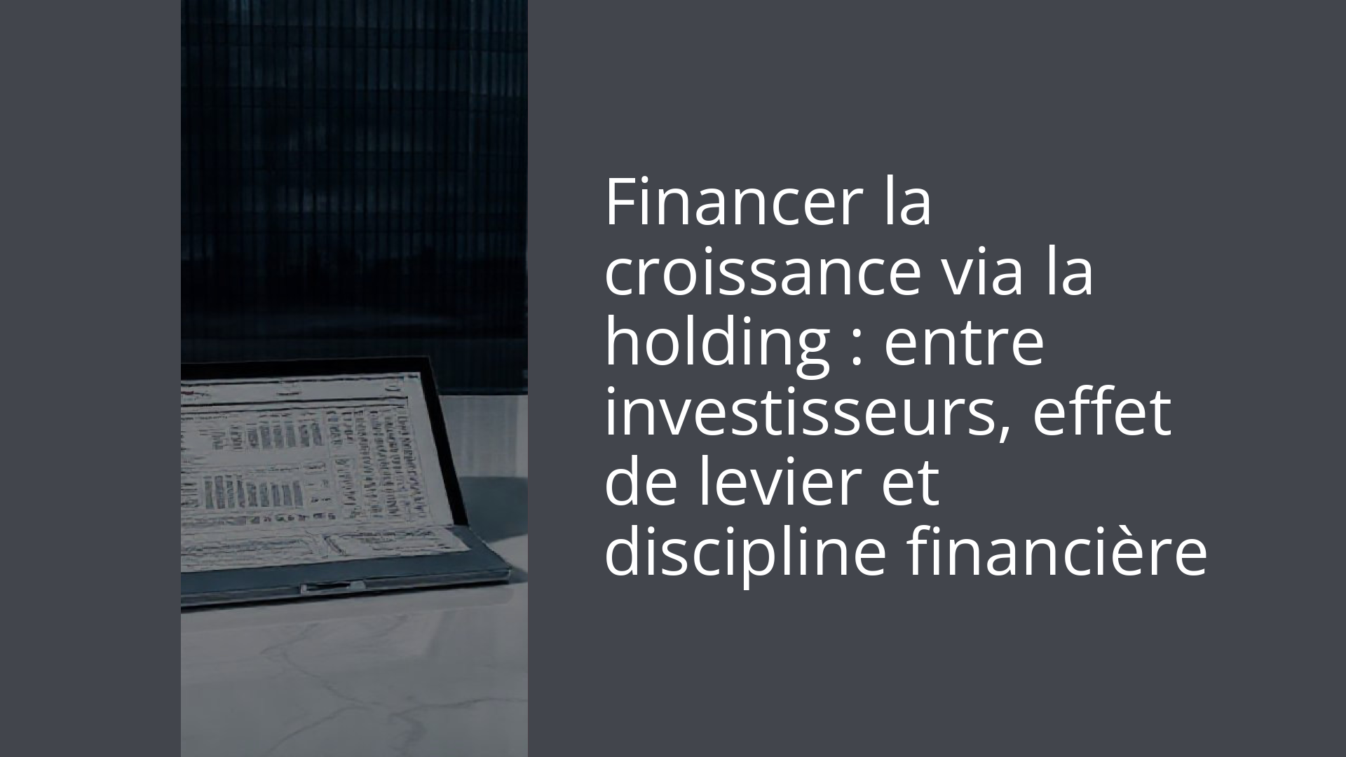 Financer la croissance via la holding : entre investisseurs, effet de levier et discipline financière