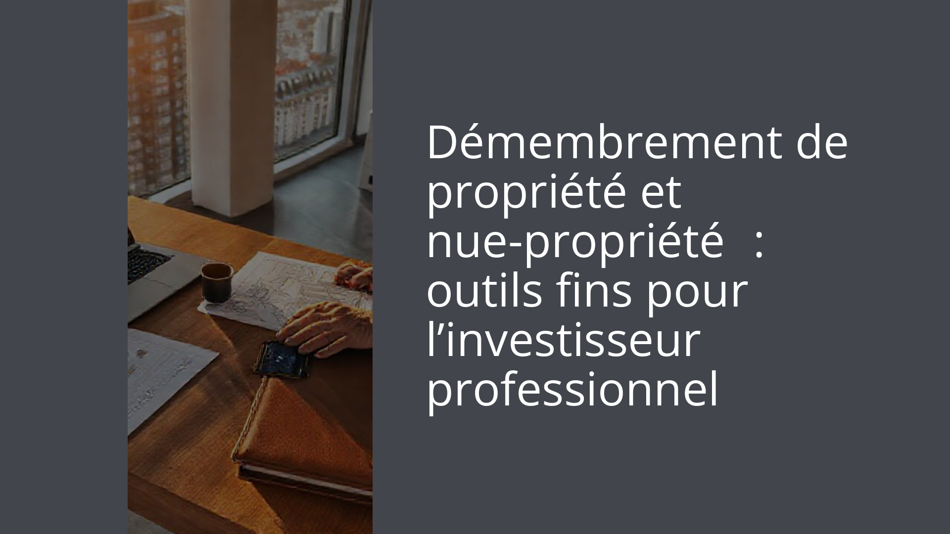 Démembrement de propriété et nue-propriété : outils fins pour l’investisseur professionnel