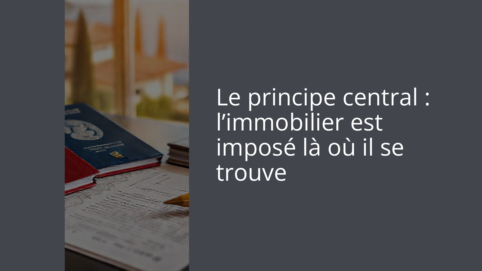 Le principe central : l’immobilier est imposé là où il se trouve
