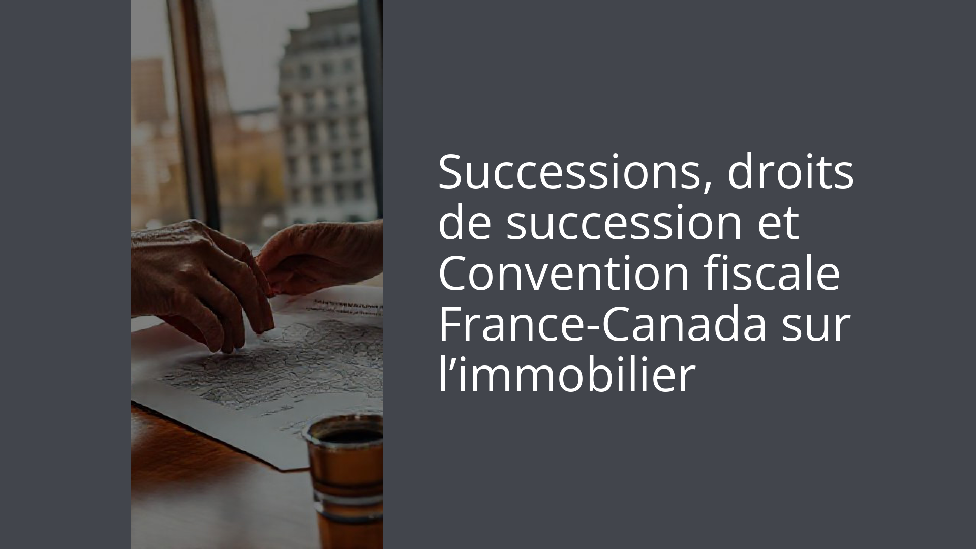 Successions, droits de succession et Convention fiscale France-Canada sur l’immobilier