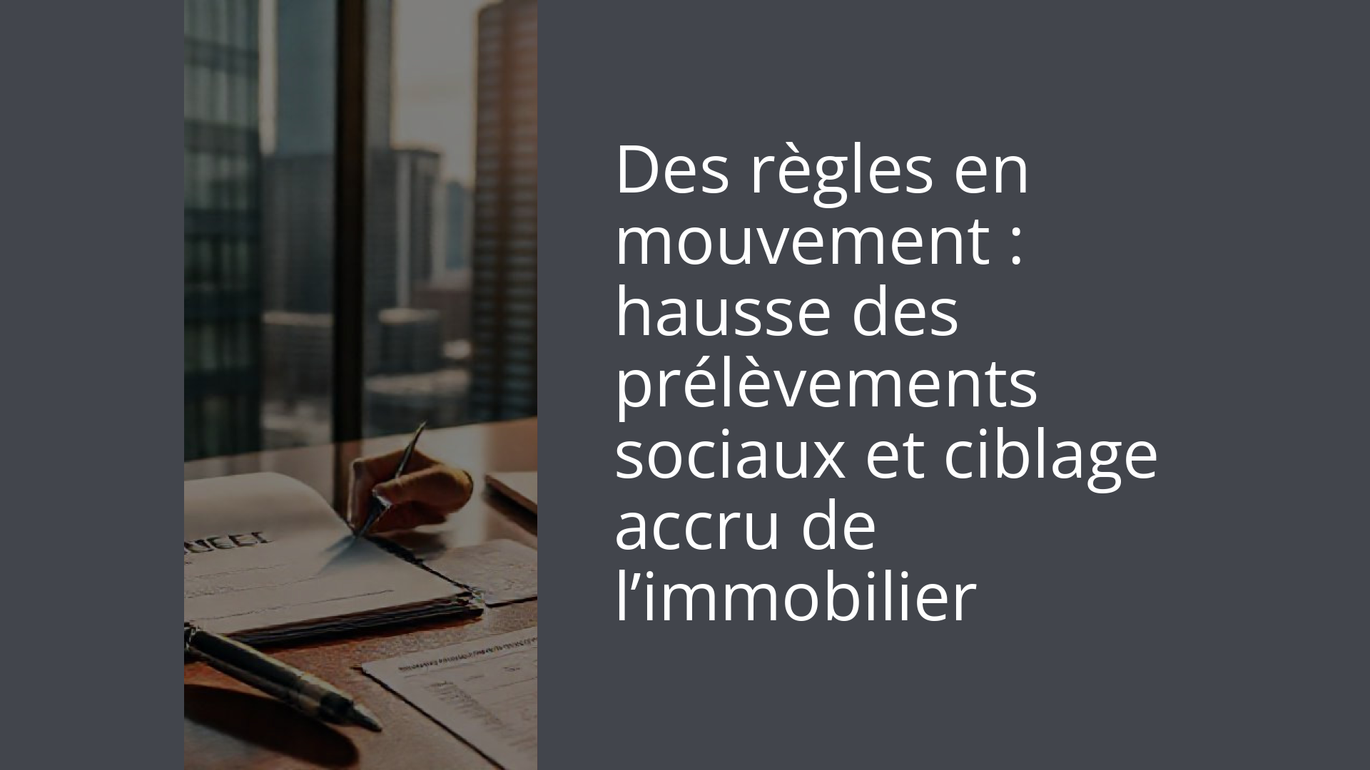 Des règles en mouvement : hausse des prélèvements sociaux et ciblage accru de l’immobilier
