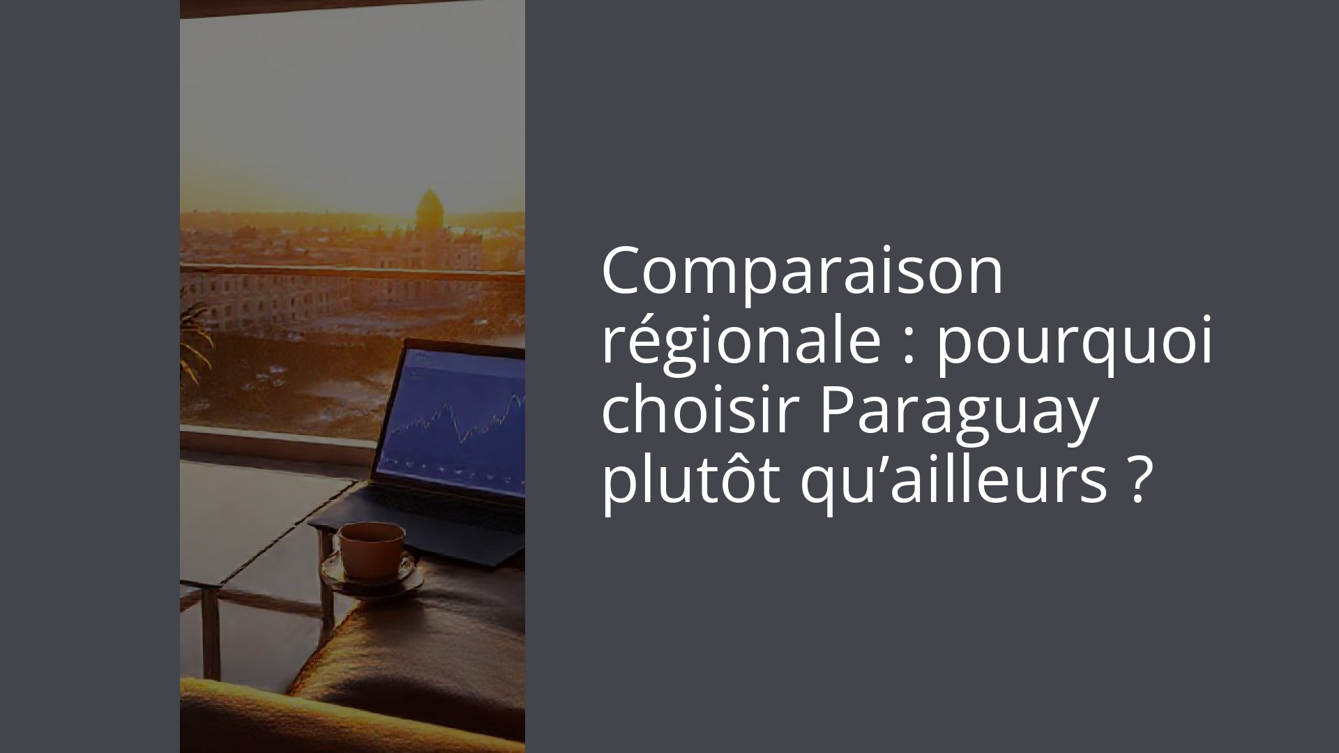 Comparaison régionale : pourquoi choisir Paraguay plutôt qu’ailleurs ?