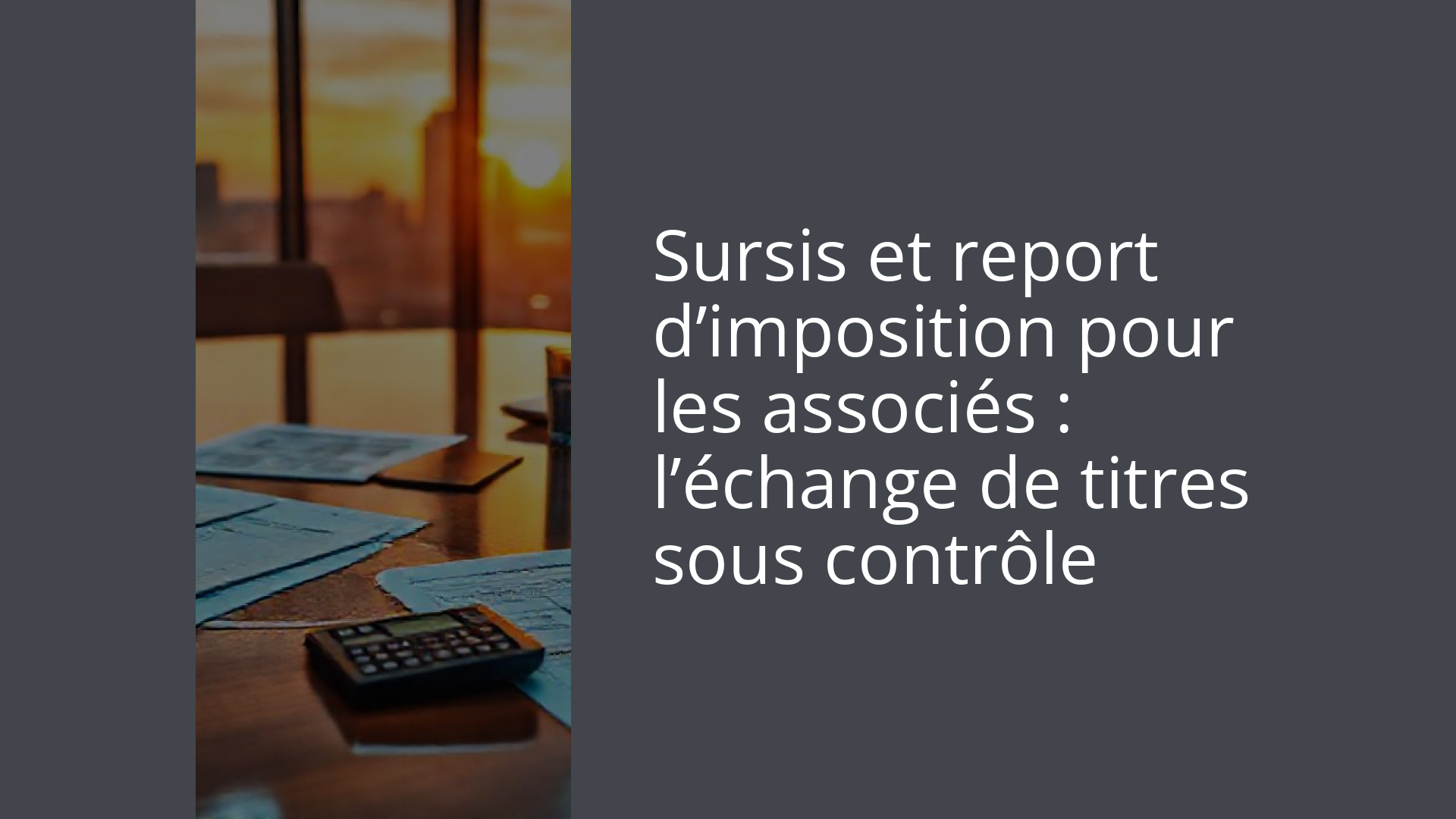 Sursis et report d’imposition pour les associés : l’échange de titres sous contrôle