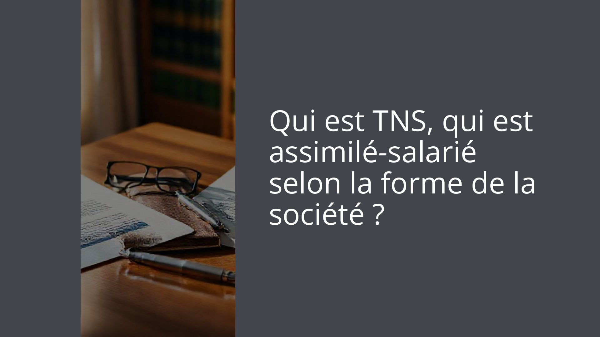 Qui est TNS, qui est assimilé-salarié selon la forme de la société ?