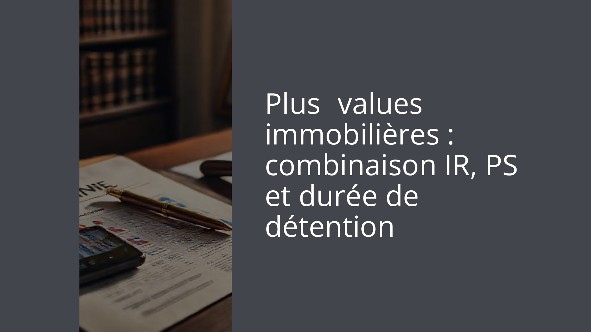 Plus‑values immobilières : combinaison IR, PS et durée de détention