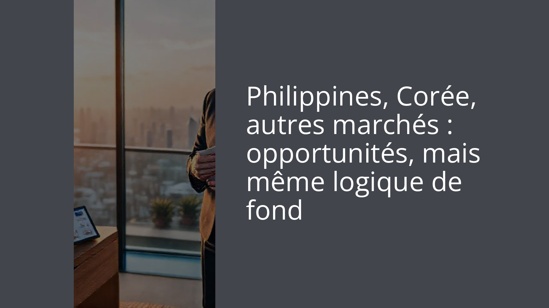 Philippines, Corée, autres marchés : opportunités, mais même logique de fond
