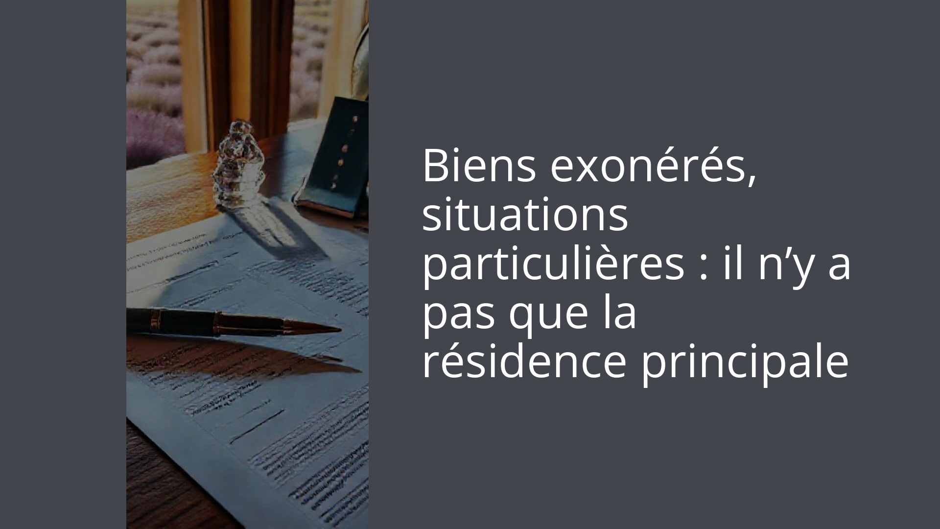 Biens exonérés, situations particulières : il n’y a pas que la résidence principale