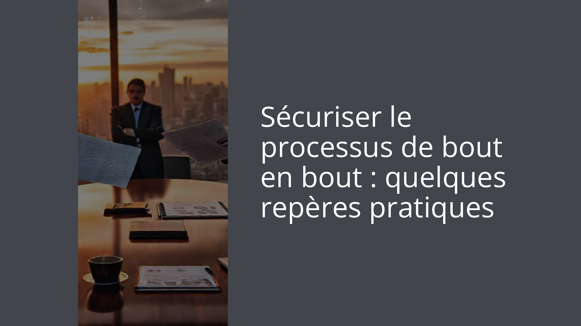 Sécuriser le processus de bout en bout : quelques repères pratiques
