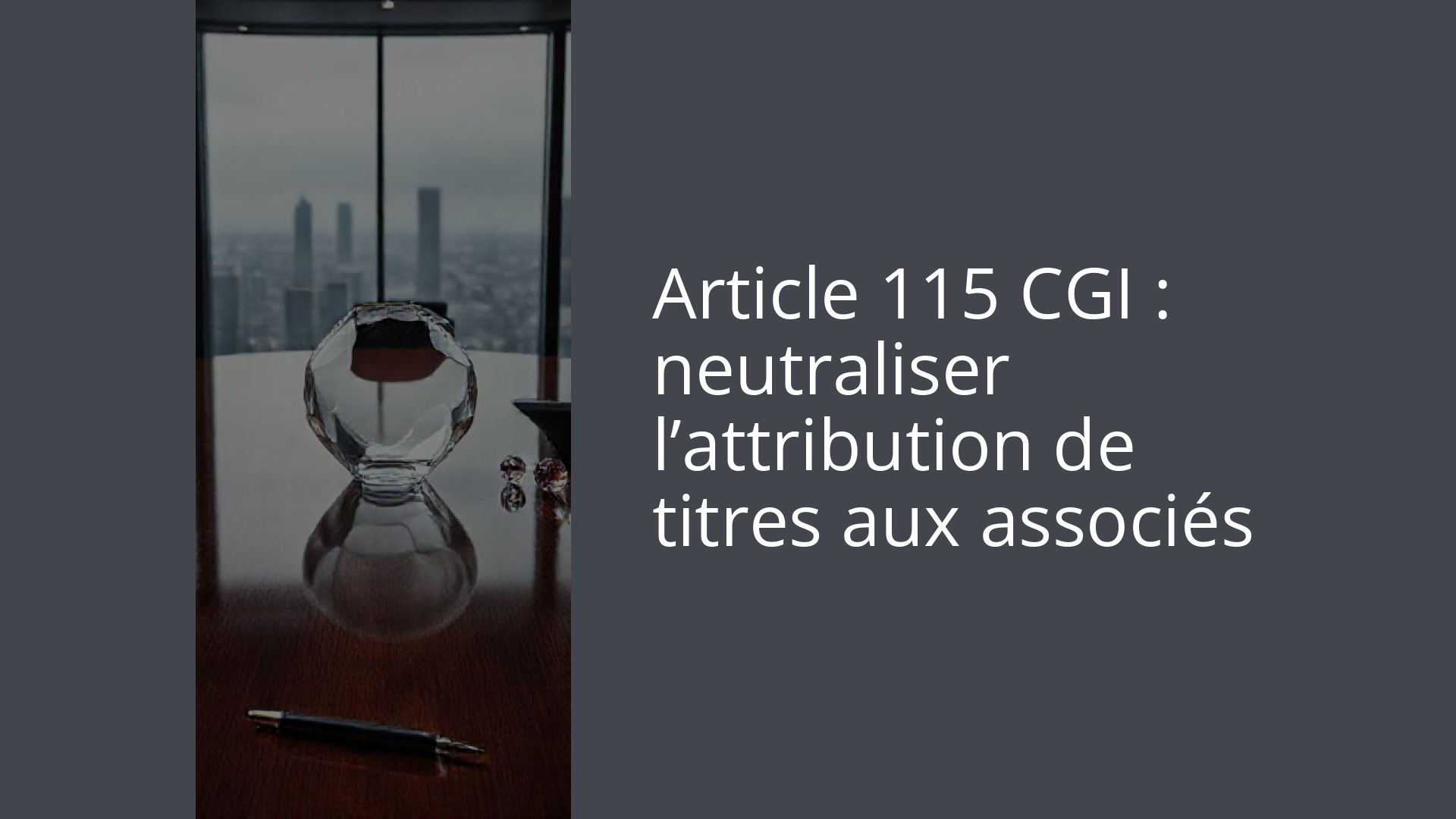 Article 115 CGI : neutraliser l’attribution de titres aux associés