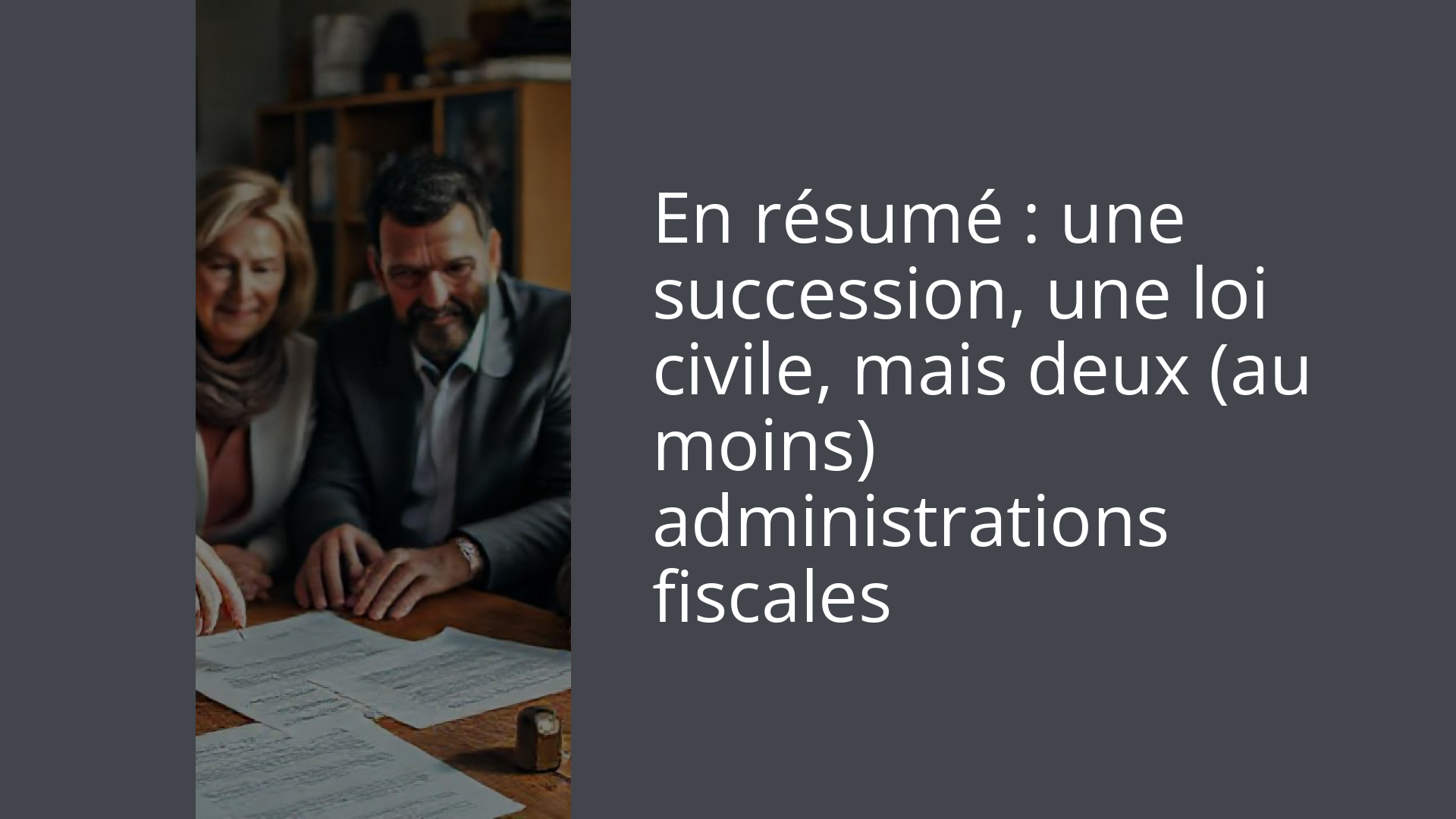 En résumé : une succession, une loi civile, mais deux (au moins) administrations fiscales