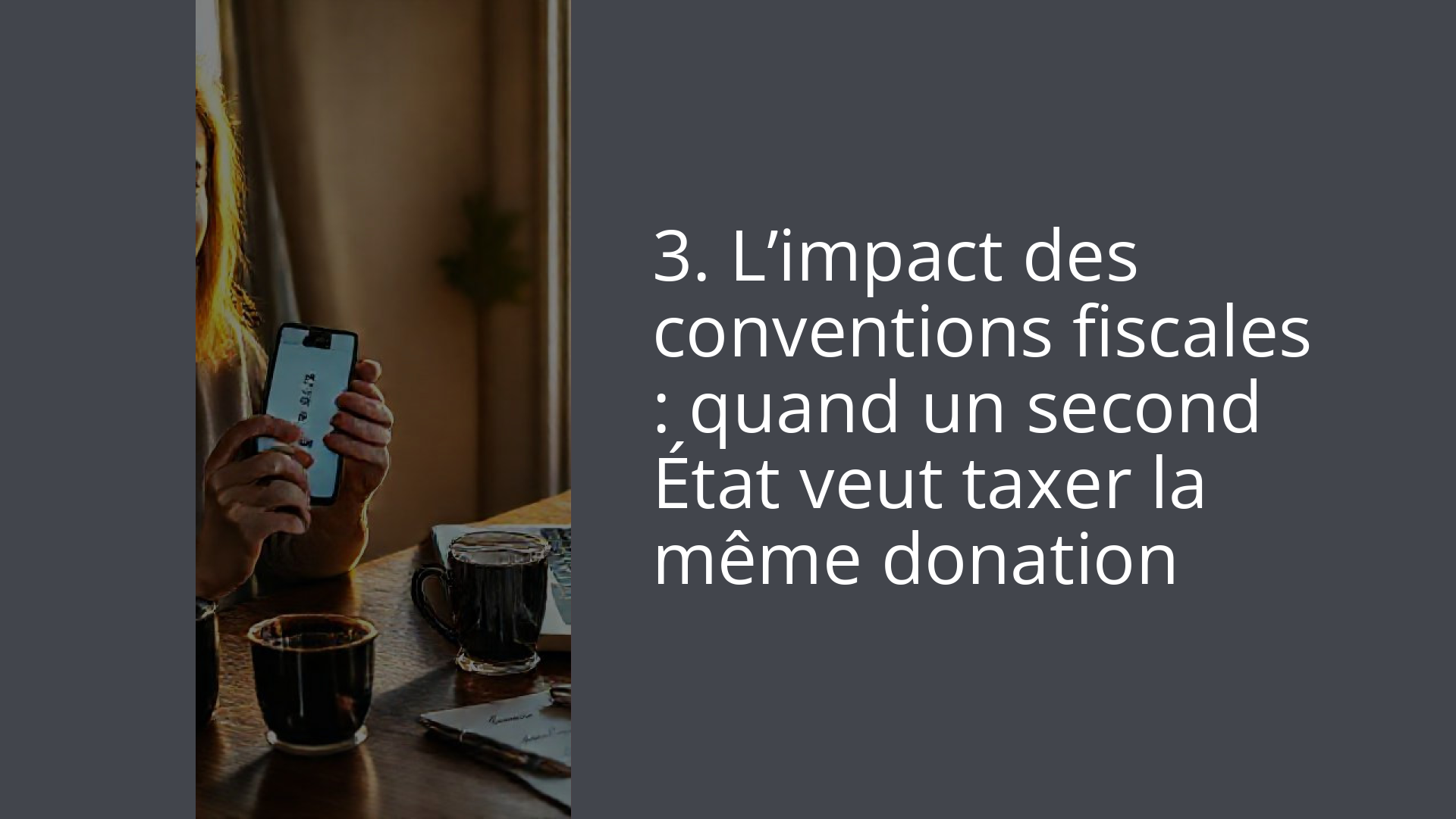 3. L’impact des conventions fiscales : quand un second État veut taxer la même donation