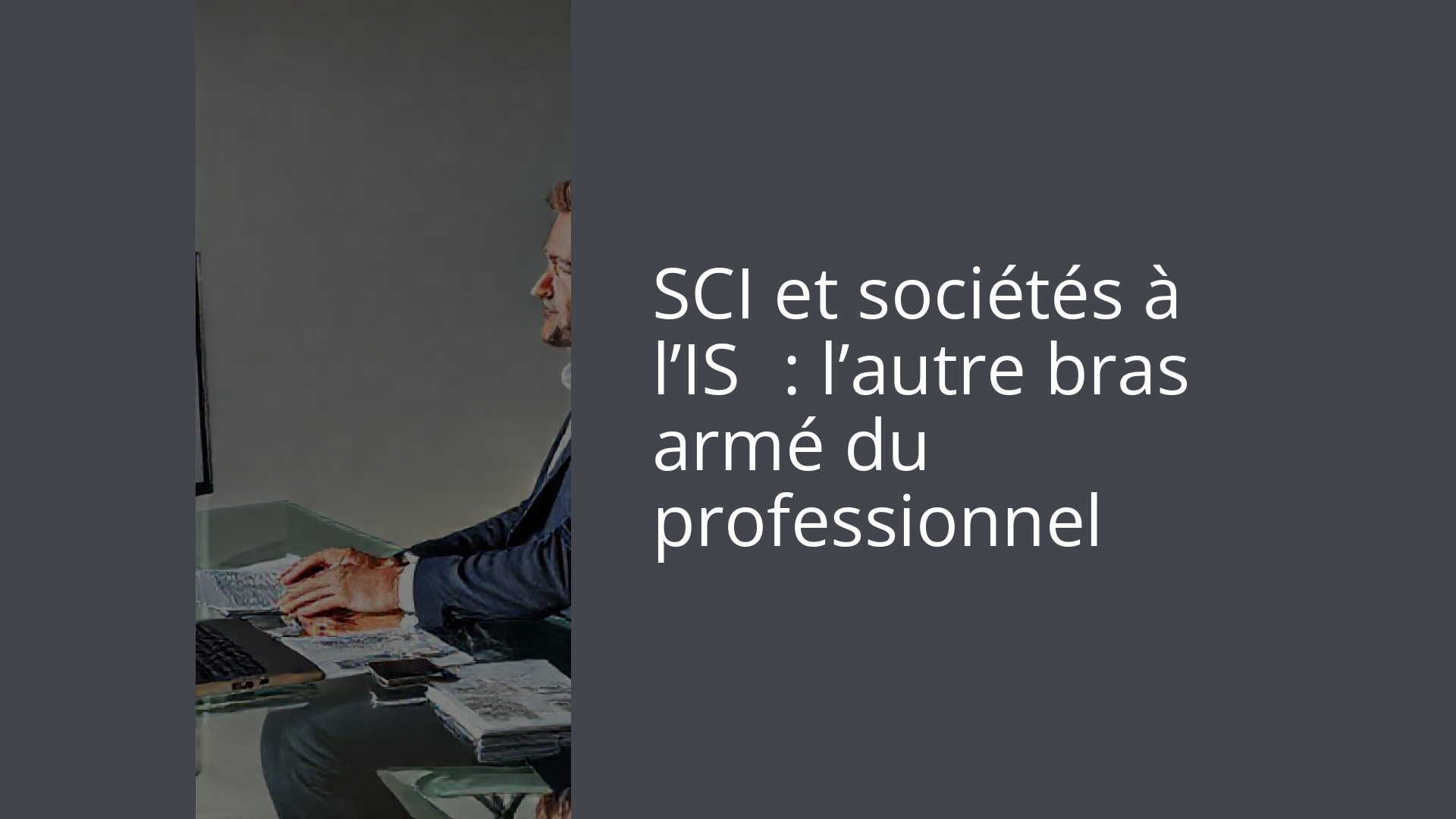 SCI et sociétés à l’IS : l’autre bras armé du professionnel