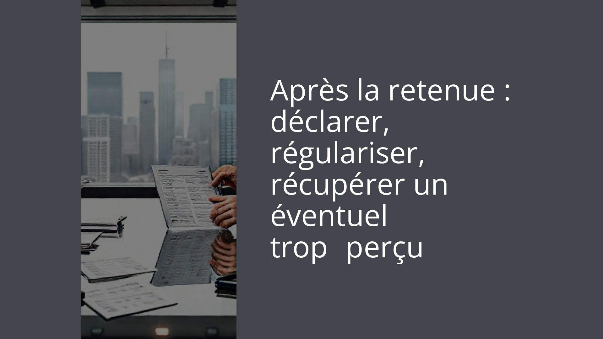 Après la retenue : déclarer, régulariser, récupérer un éventuel trop‑perçu