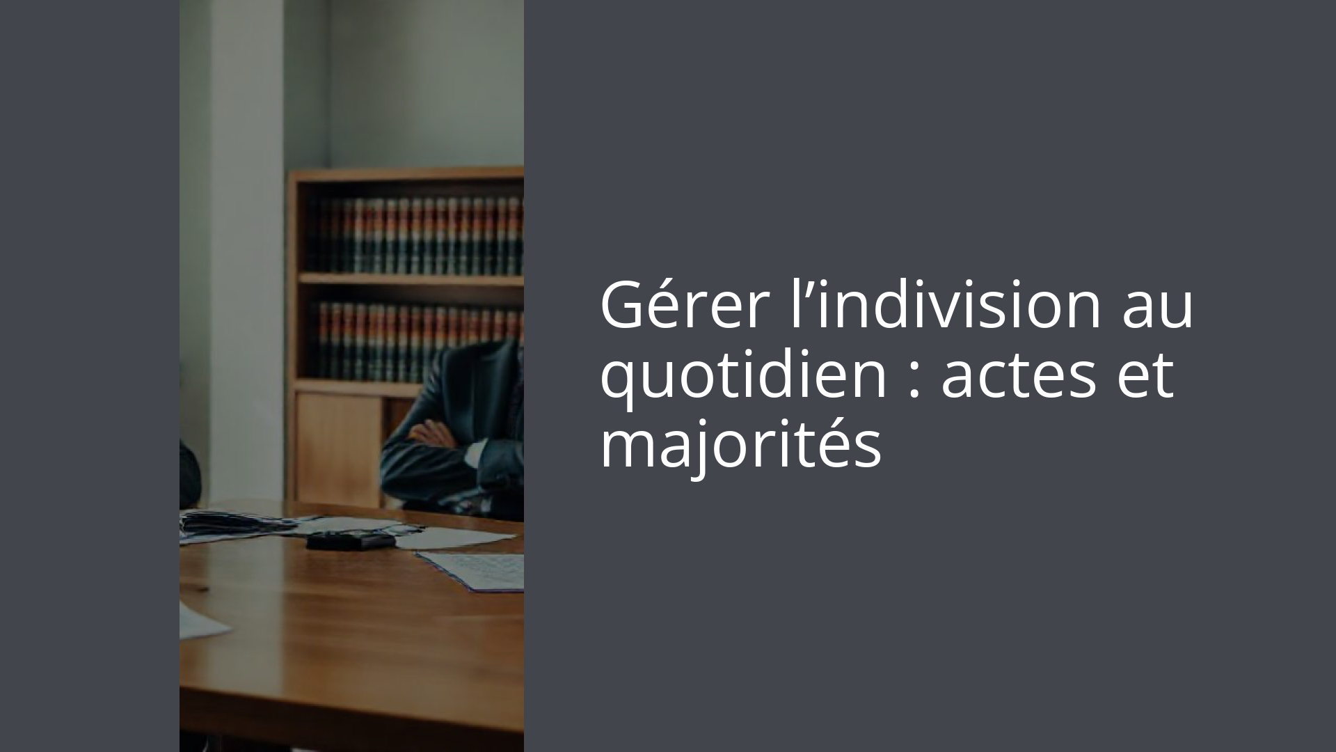 Gérer l’indivision au quotidien : actes et majorités