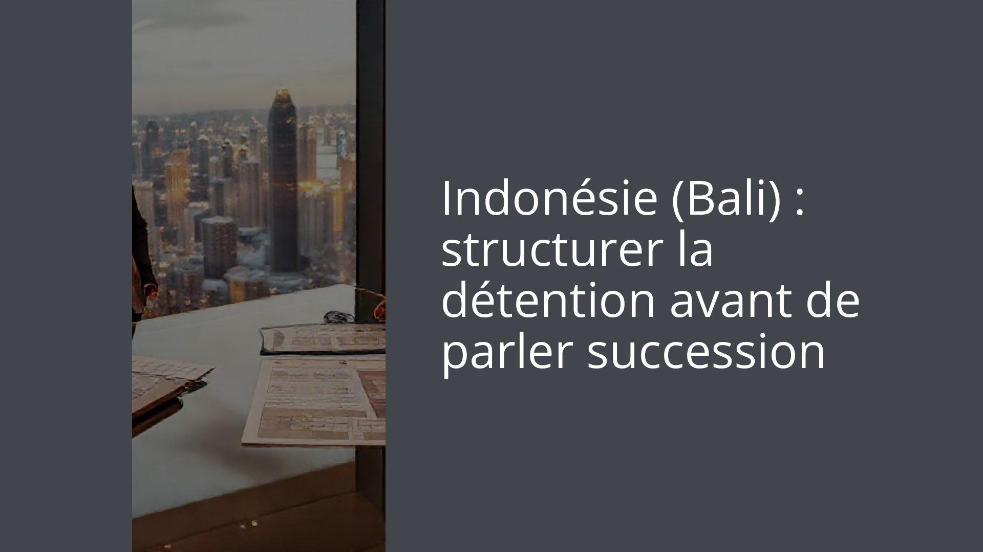 Indonésie (Bali) : structurer la détention avant de parler succession