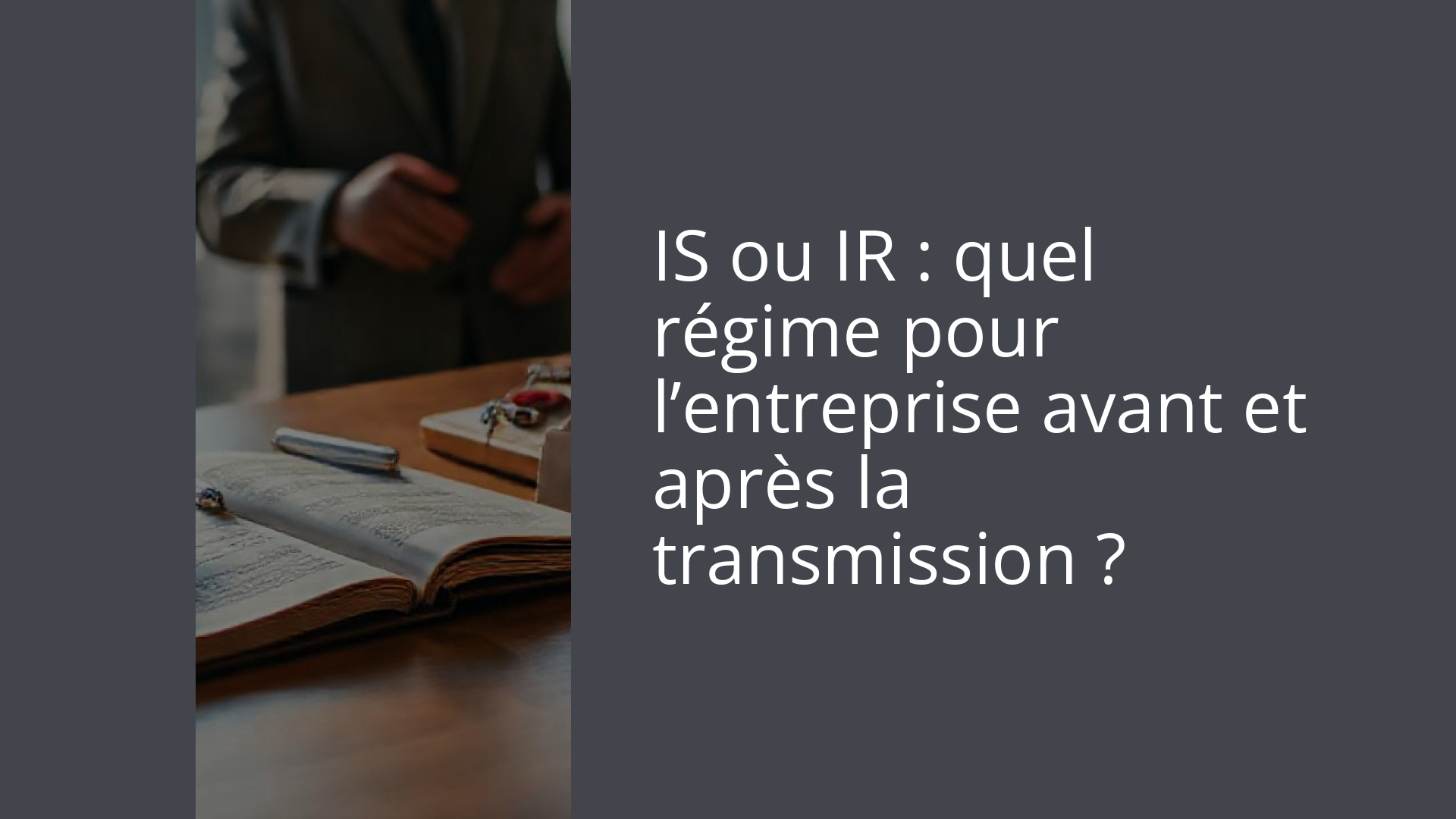 IS ou IR : quel régime pour l’entreprise avant et après la transmission ?