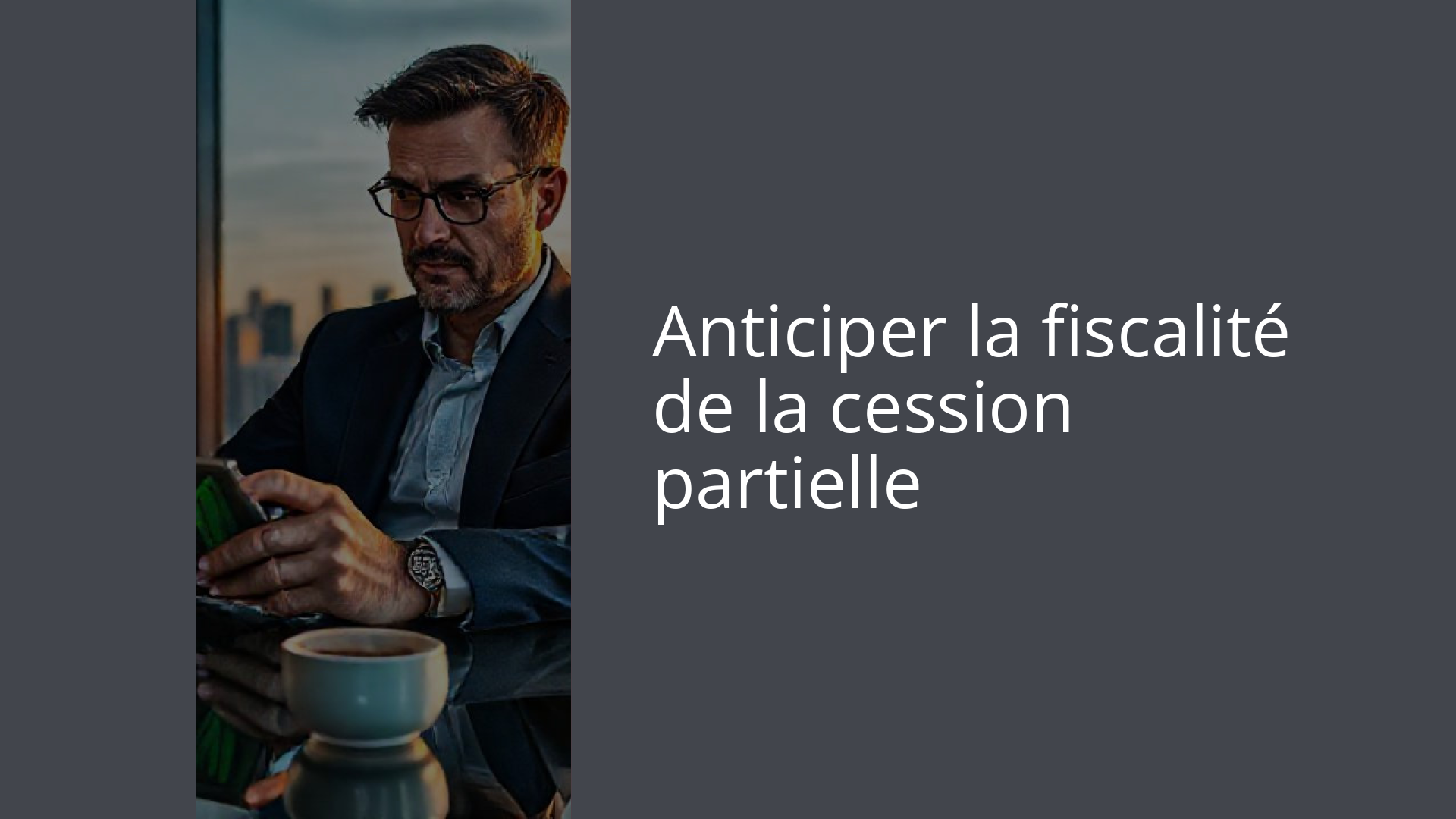 Anticiper la fiscalité de la cession partielle