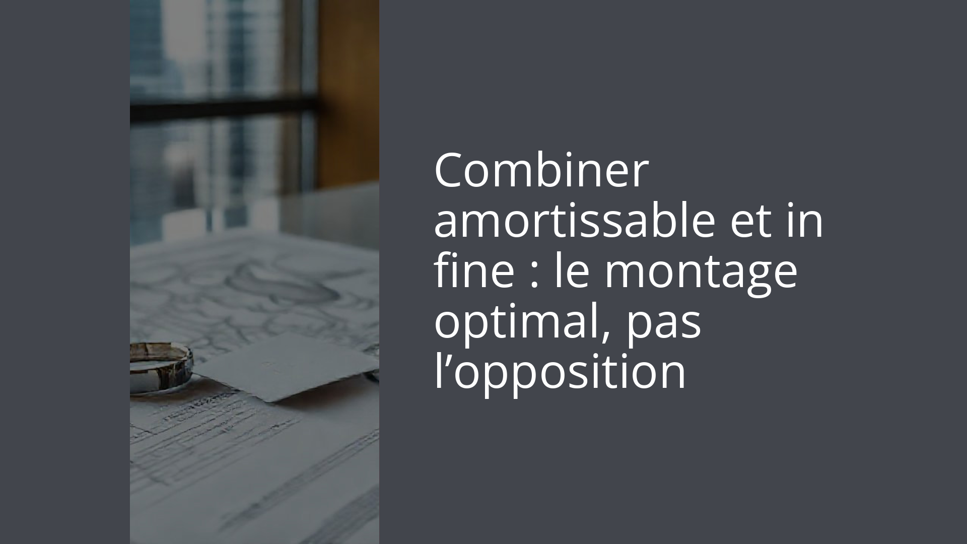 Combiner amortissable et in fine : le montage optimal, pas l’opposition
